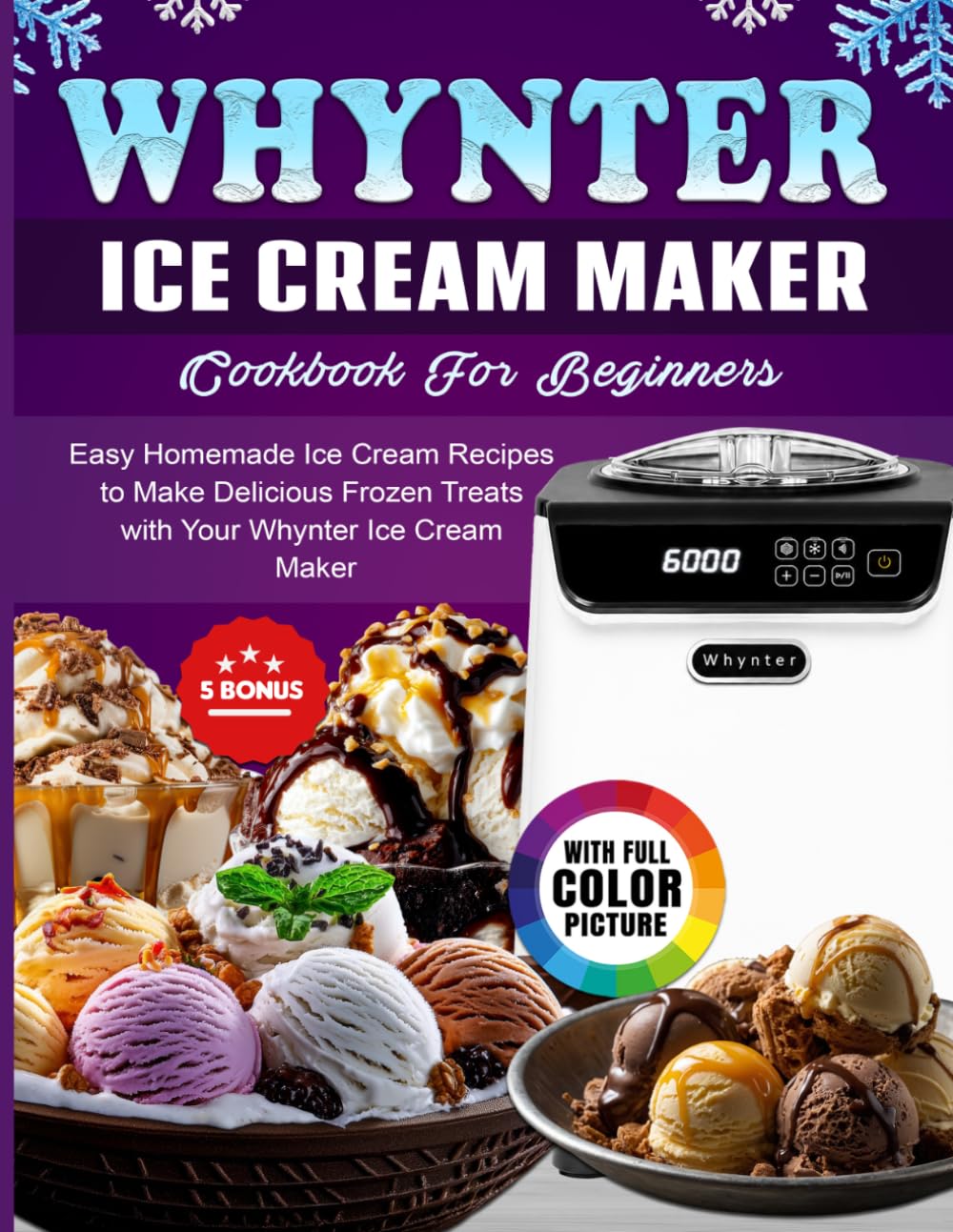 Whynter Ice Cream Maker Cookbook For Beginners: Easy Homemade Ice Cream Recipes to Make Delicious Frozen Treats with Your Whynter Ice Cream Maker