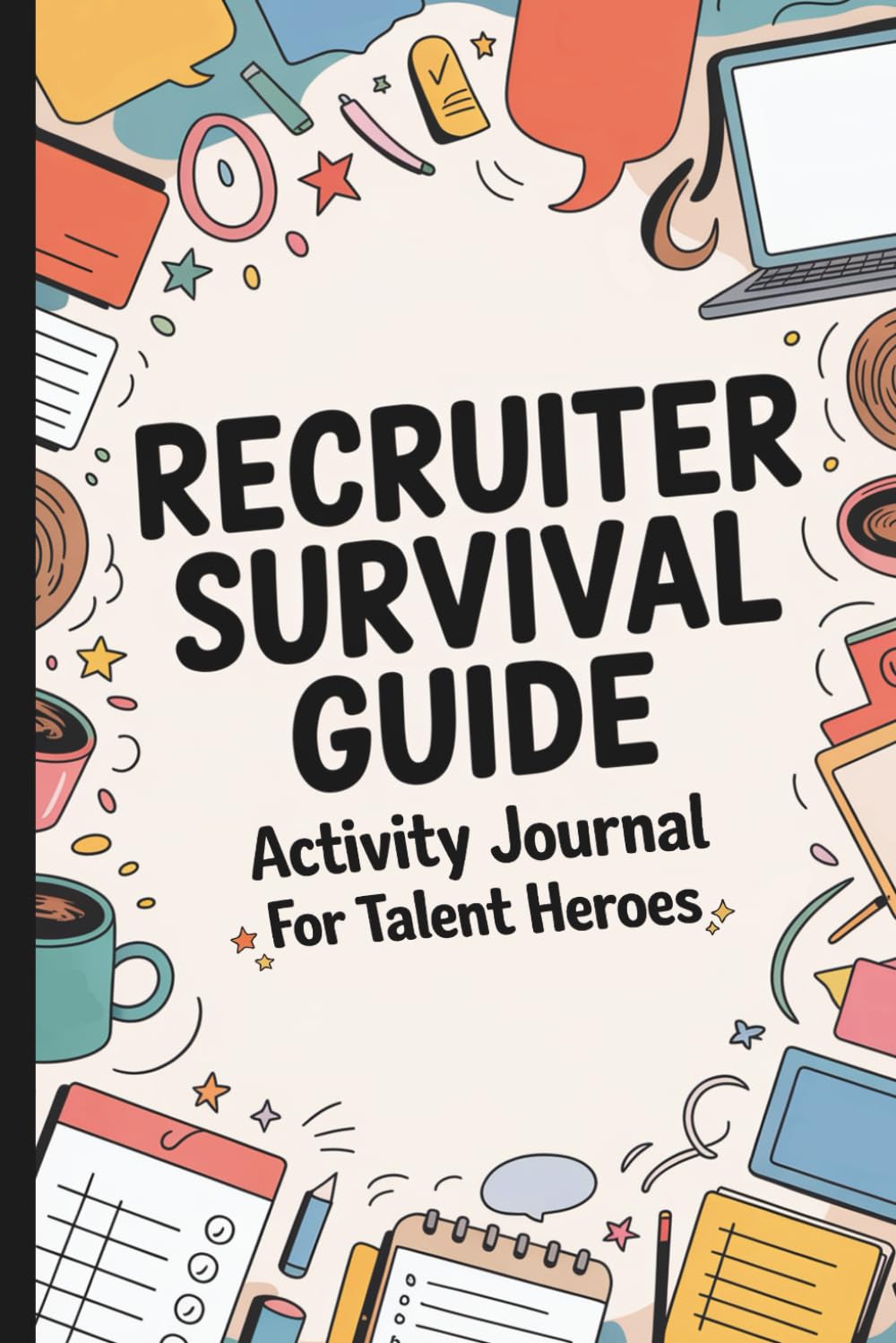 The Recruiter Survival Guide: A Sarcastic Activity Journal for HR Heroes, Talent Warriors, and Anyone Who's Been Ghosted by Candidates