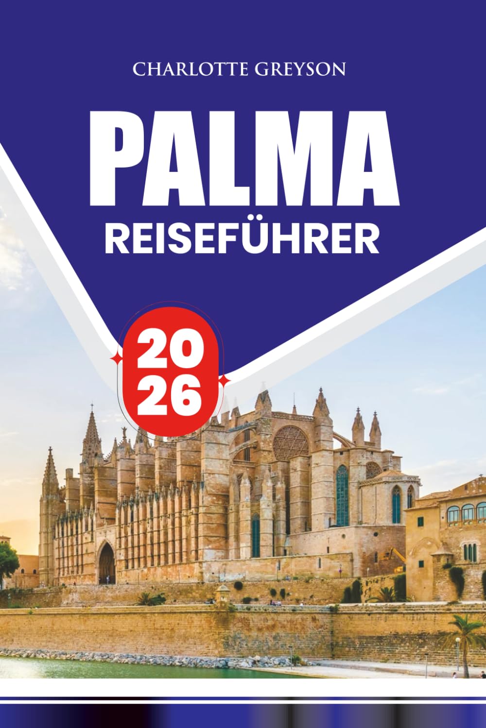 PALMA REISEFÜHRER 2026: Insider-Tipps, Top-Attraktionen, lokale Küche, Festivals, Transport und stressfrei für ein unvergessliches Abenteuer