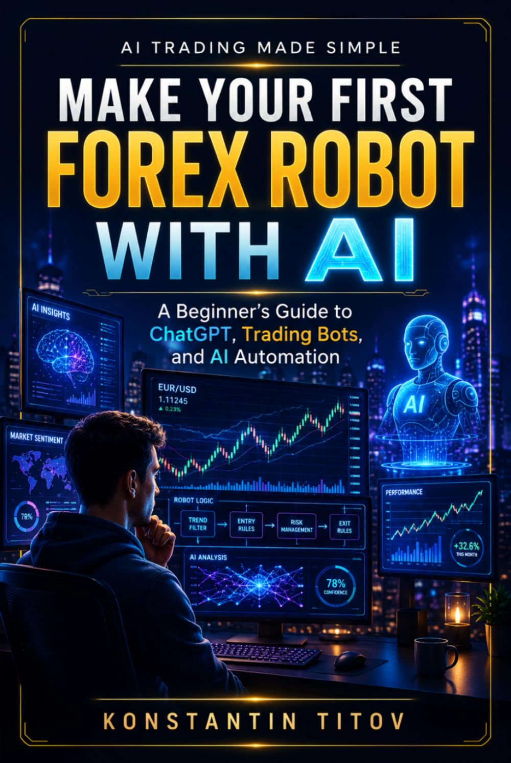 Make Your First Forex Robot with AI: A Beginner’s Guide to ChatGPT, Trading Bots, and AI Automation (AI Trading Made Simple)