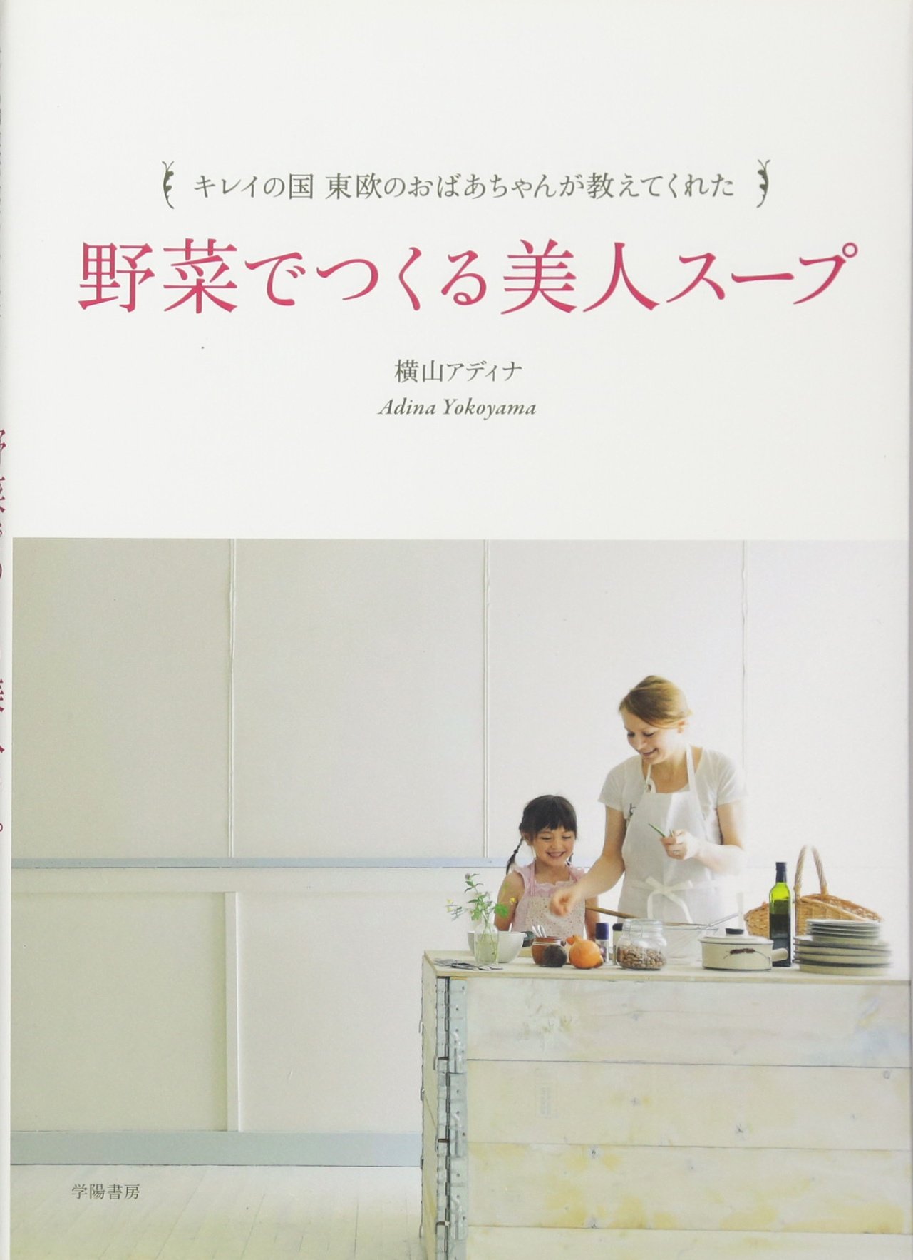 キレイの国 東欧のおばあちゃんが教えてくれた野菜でつくる美人スープ 横山 アディナ 本 通販 Amazon キレイの国 東欧のおばあちゃんが教えてくれた野菜でつくる美人スープ 横山 アディナ 本 通販 Amazon