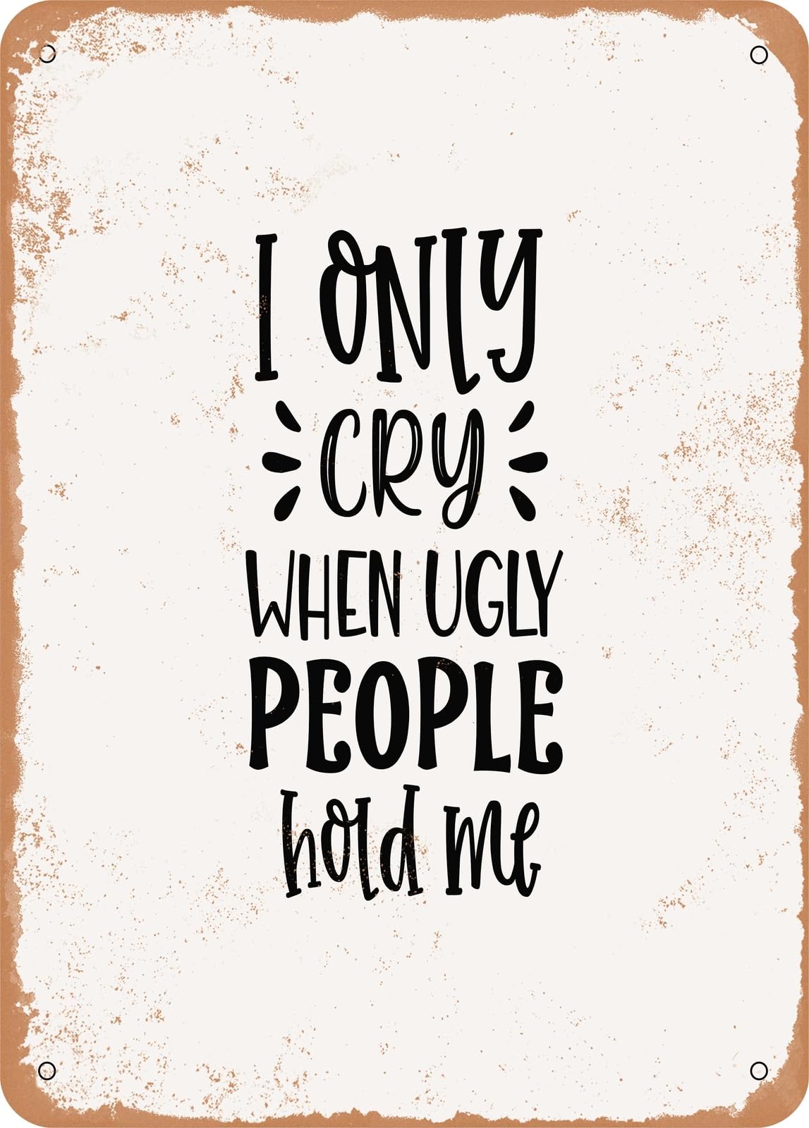 Metal Sign - I Only Cry When Ugly People Hold Me - Vintage Rusty Look home decor