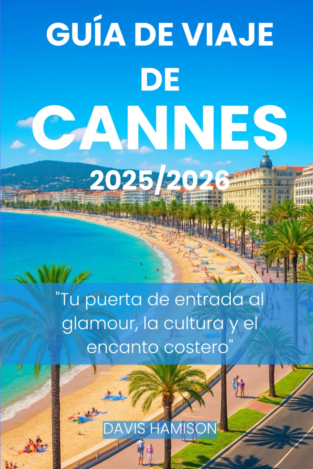 GUÍA DE VIAJE DE CANNES 2026: "Tu puerta de entrada al glamour, la cultura y el encanto costero"