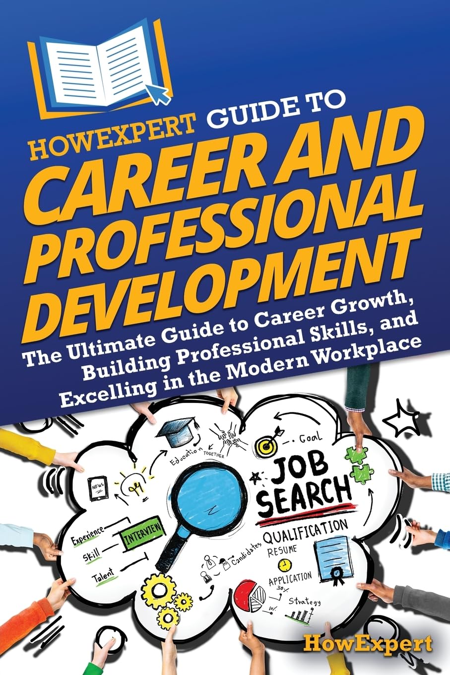 HowExpert Guide to Career and Professional Development: The Ultimate Guide to Career Growth, Building Professional Skills, and Excelling in the Modern Workplace