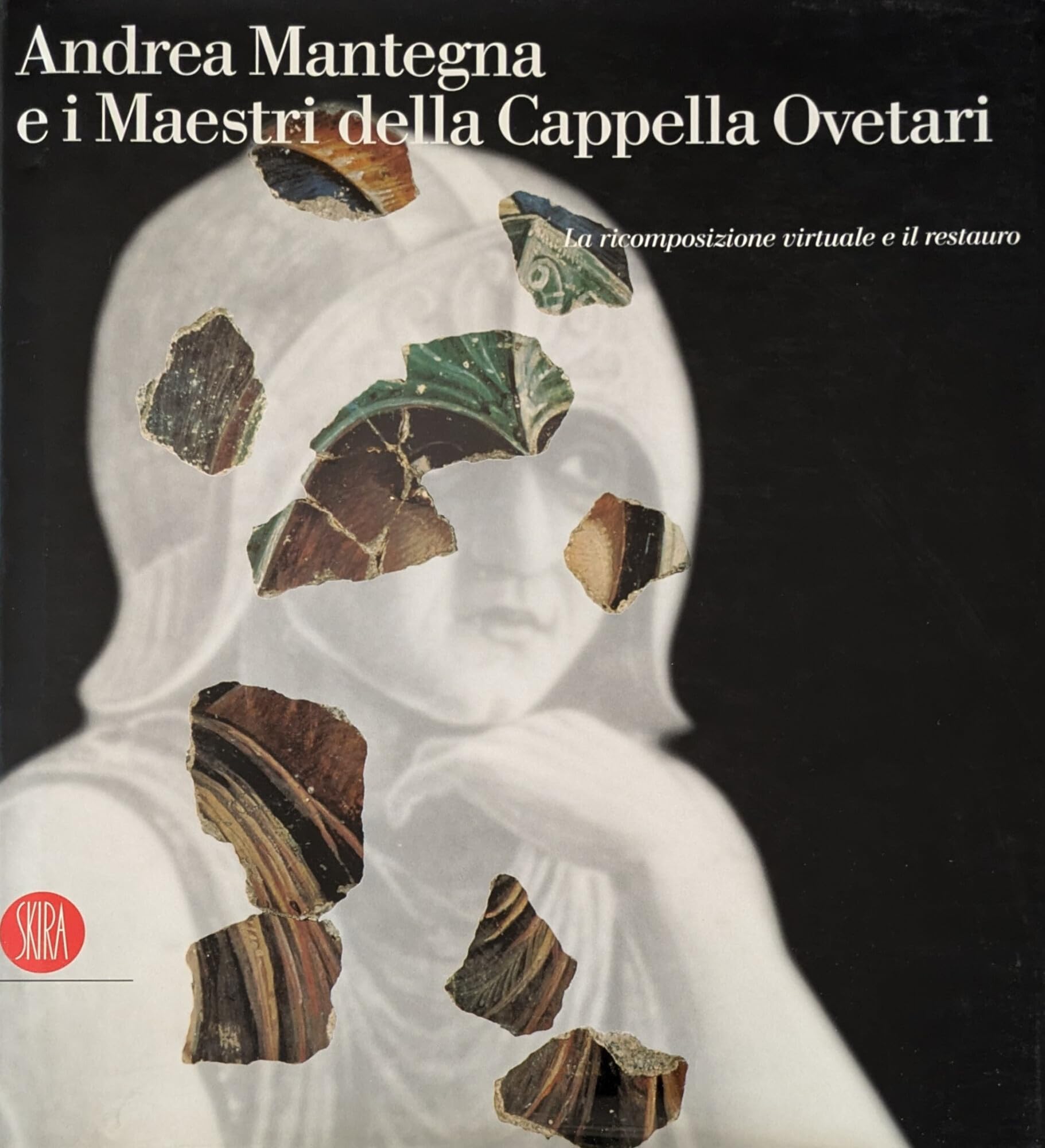 Andrea Mantegna e i maestri della cappella Ovetari. La ricomposizione virtuale e il restauro. Ediz. illustrata