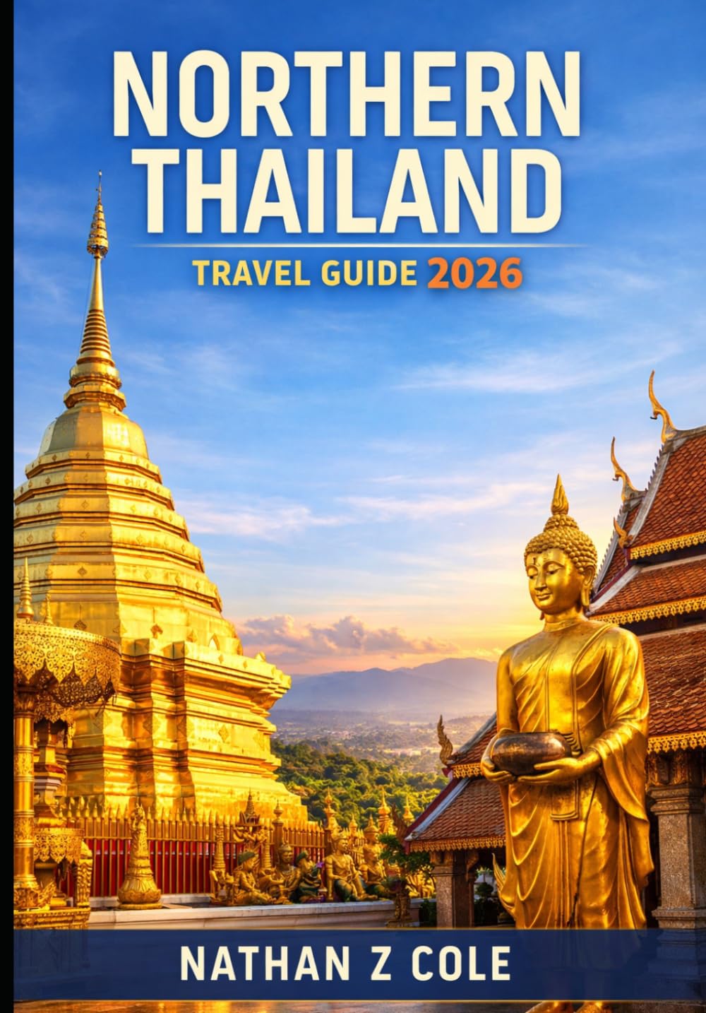 NORTHERN THAILAND TRAVEL GUIDE 2026: Explore Chiang Mai, Pai, Mae Hong Son & Chiang Rai: Temples, Food, Festivals, Budget Travel & Local Secrets