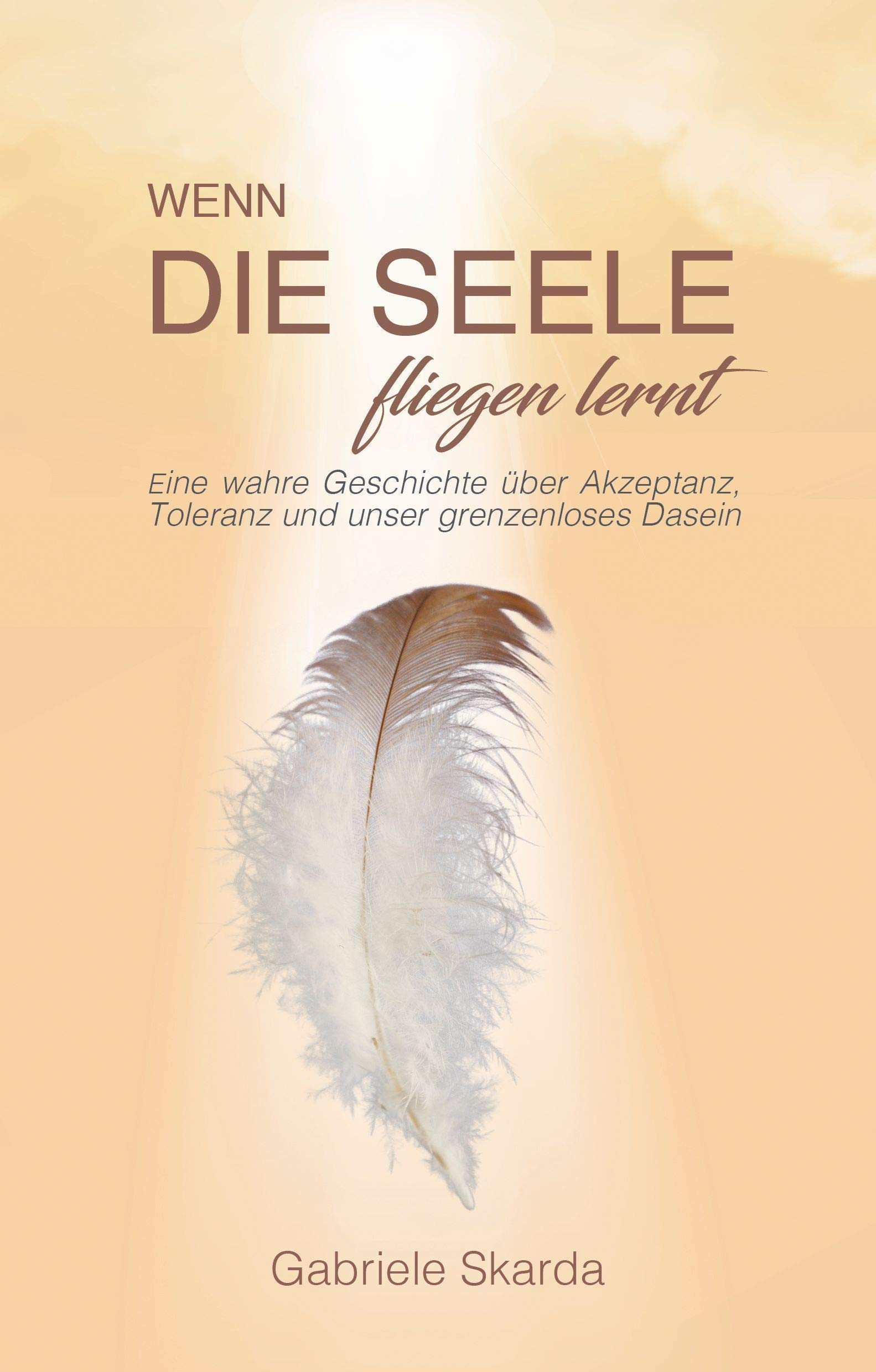 Wenn die Seele fliegen lernt: Eine wahre Geschichte über Akzeptanz, Toleranz und unser grenzenloses Dasein
