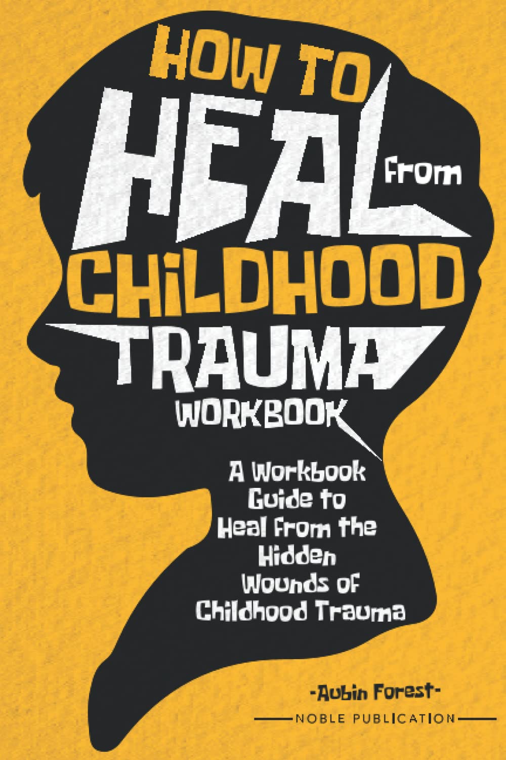 How to Heal from Childhood Trauma Workbook: A Workbook Guide to Heal from the Hidden Wounds of Childhood Trauma