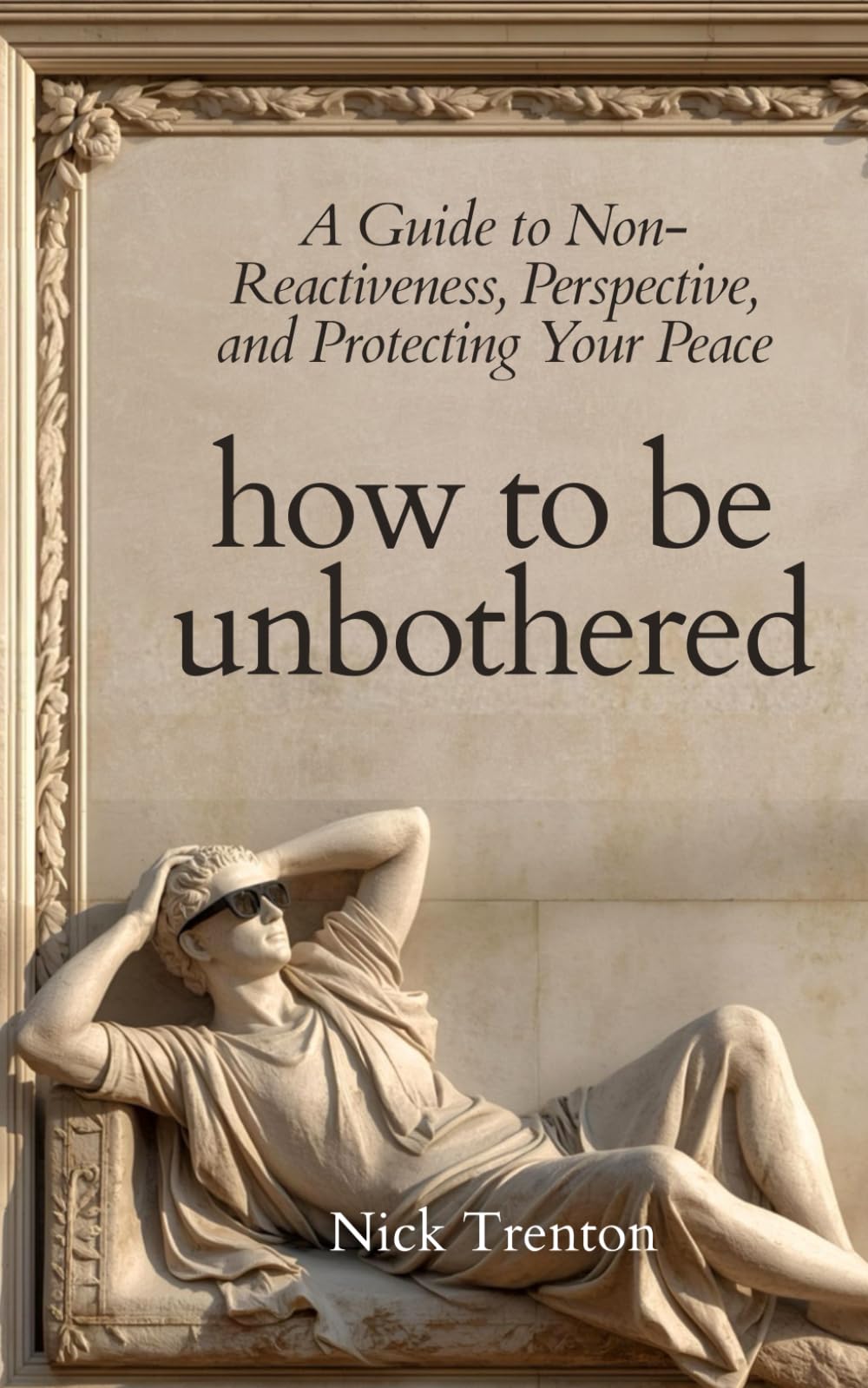 How To Be Unbothered: A Guide to Non-Reactiveness, Perspective, and Protecting Your Peace (The Path to Calm)