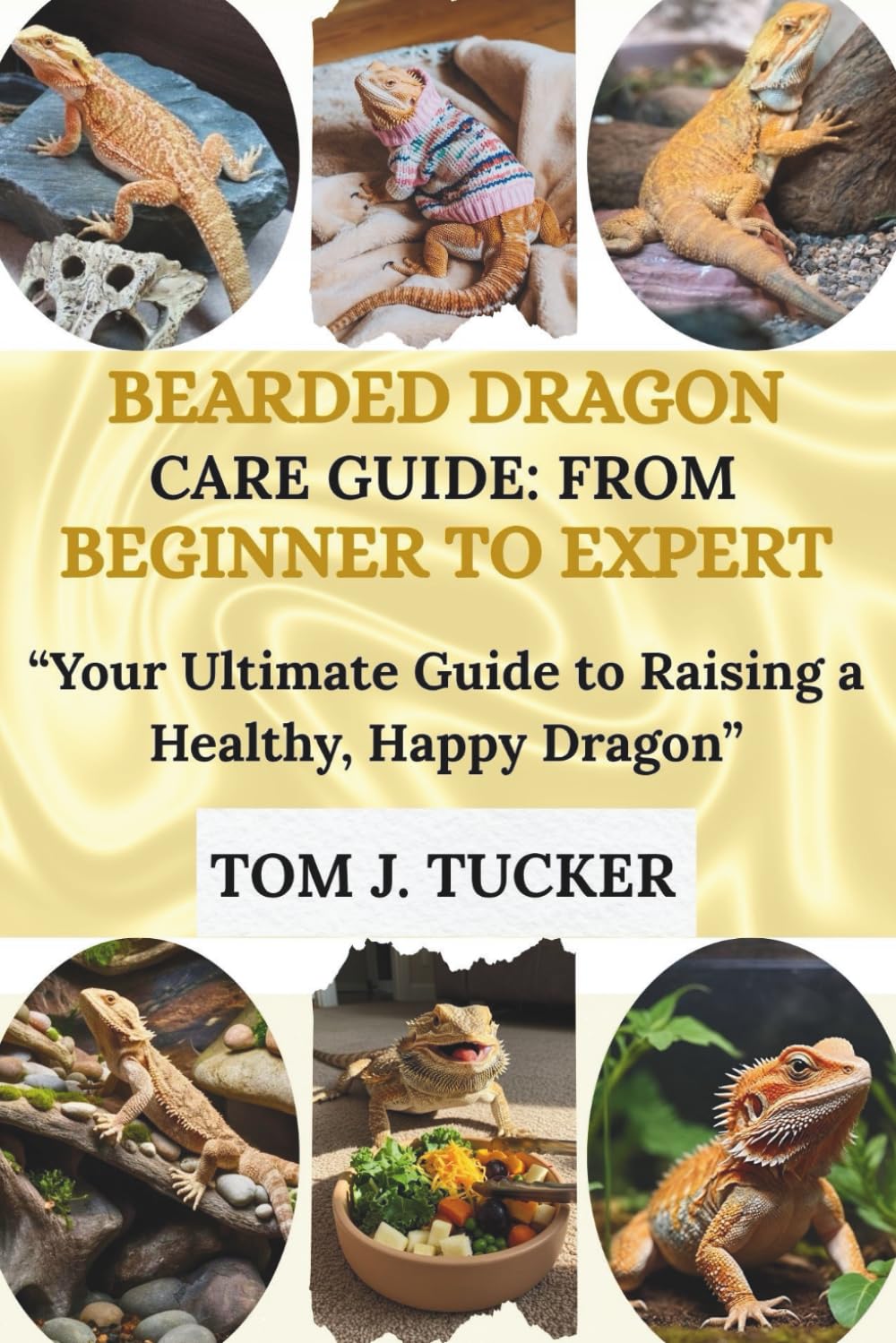 BEARDED DRAGON CARE GUIDE: FROM BEGINNER TO EXPERT: “Your Ultimate Guide to Raising a Healthy, Happy Dragon”