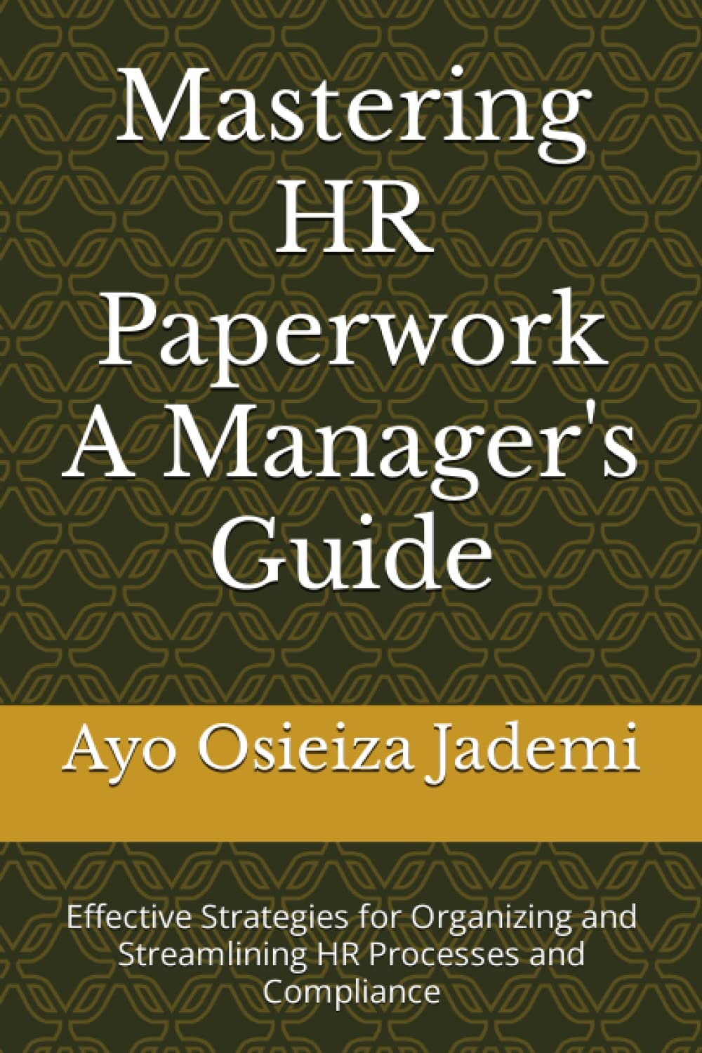 Mastering HR Paperwork A Manager's Guide: Effective Strategies for Organizing and Streamlining HR Processes and Compliance
