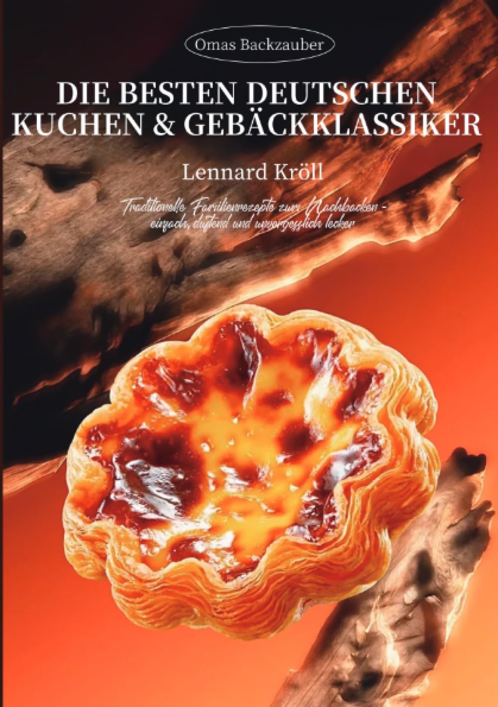 Omas Backzauber – Die besten deutschen Kuchen & Gebäckklassiker: Traditionelle Familienrezepte zum Nachbacken – einfach, duftend und unvergesslich lecker
