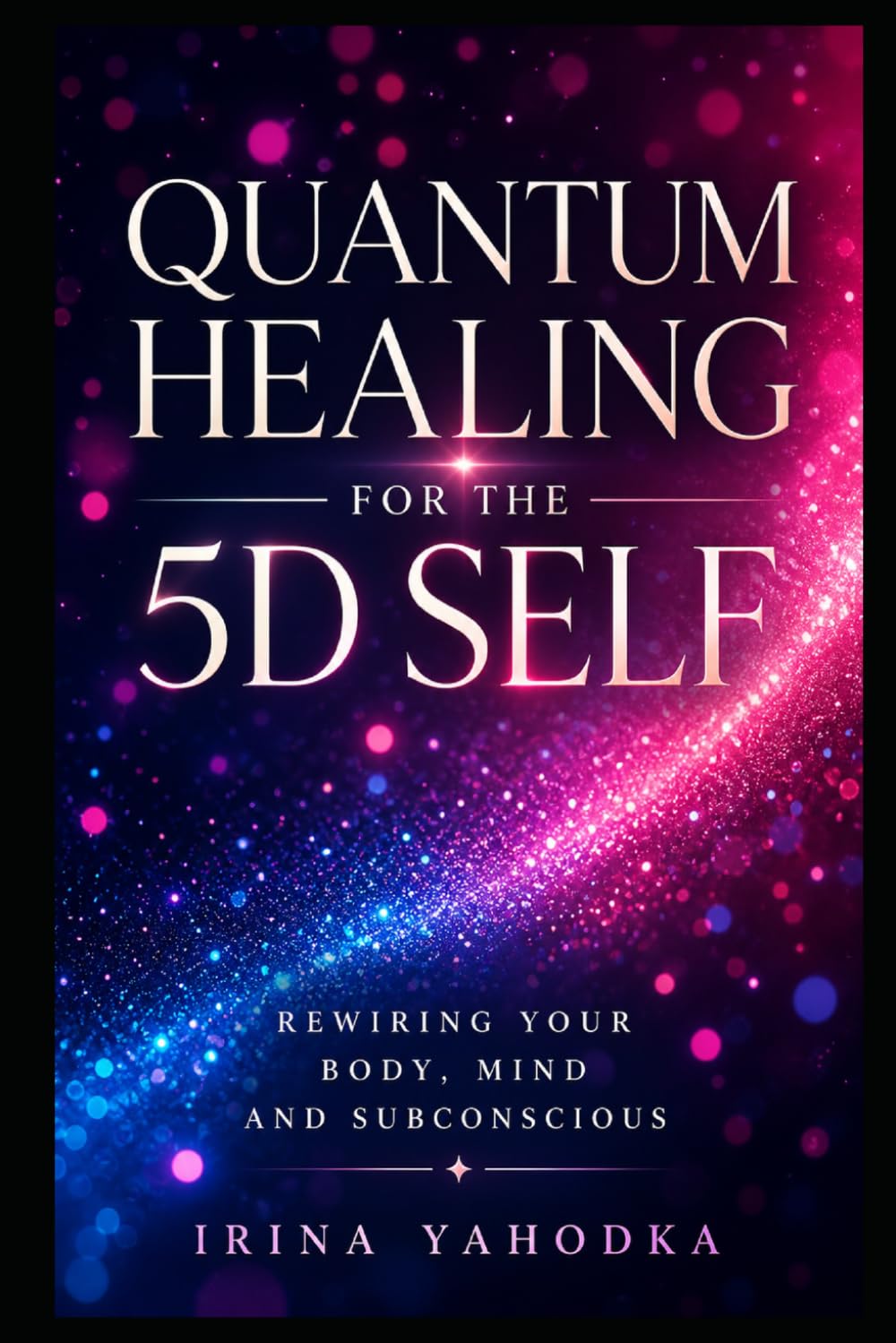 Quantum Healing for the 5D Self: A Practical Energy Method for Rewiring Your Body, Mind and Subconscious (The Quantum 5D Series)