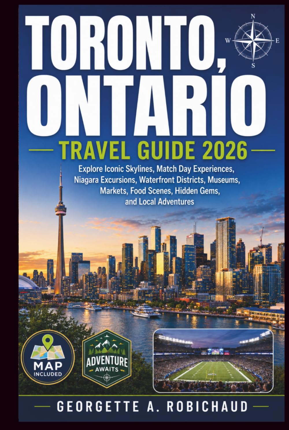 TORONTO, ONTARIO TRAVEL GUIDE 2026: Explore Iconic Skylines, Match Day Experiences, Niagara Excursions, Waterfront Districts, Museums, Markets, Food Scenes, Hidden Gems, and Local Adventures