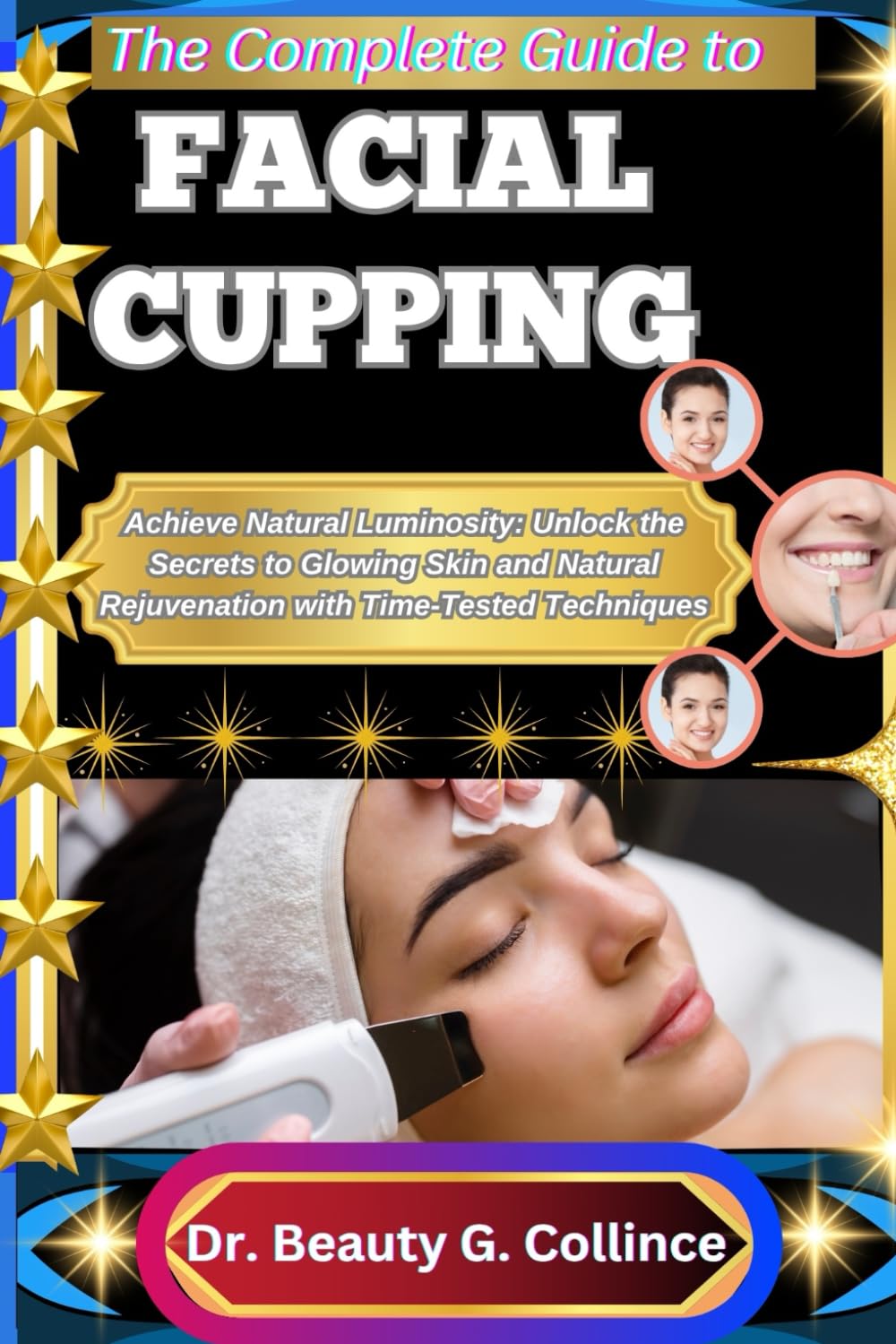 THE COMPLETE GUIDE TO FACIAL CUPPING: Achieve Natural Luminosity: Unlock the Secrets to Glowing Skin and Natural Rejuvenation with Time-Tested Techniques