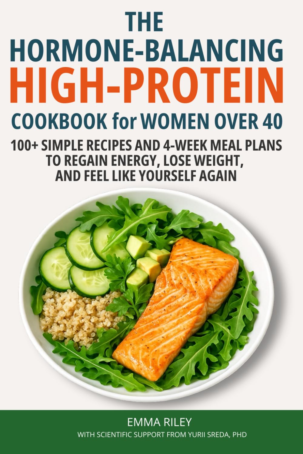 The Hormone-Balancing High-Protein Cookbook for Women Over 40: 100+ Simple Recipes and 4-Week Meal Plans to Regain Energy, Lose Weight, and Feel Like Yourself Again