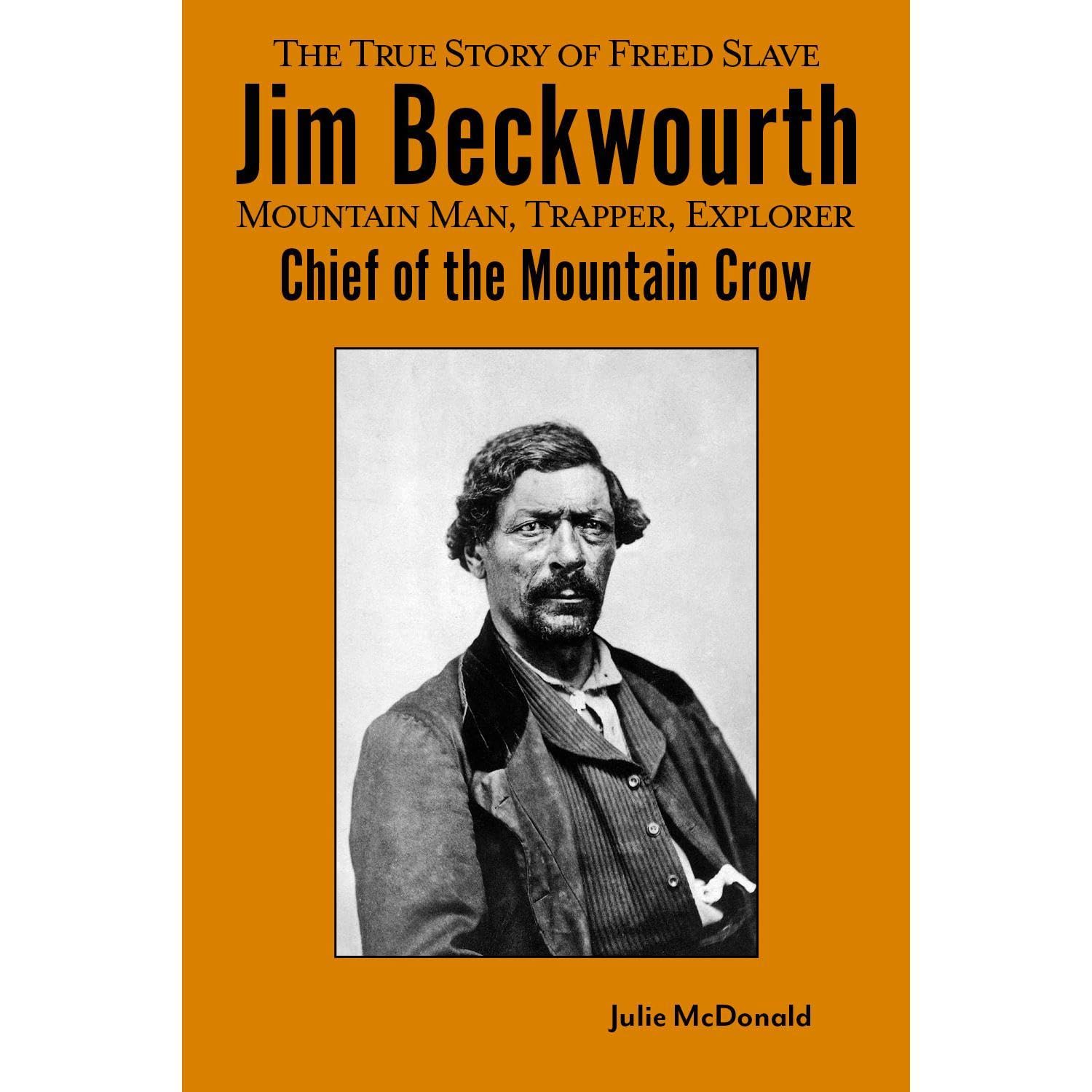 The True Story of Freed Slave Jim Beckwourth: Mountain Man, Trapper, Explorer, Chief of the Mountain Crow
