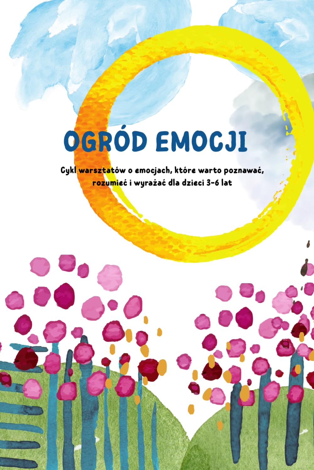 Ogród Emocji: Cykl warsztatów o emocjach, które warto poznawać, rozumieć i wyrażać dla dzieci 3-6 lat