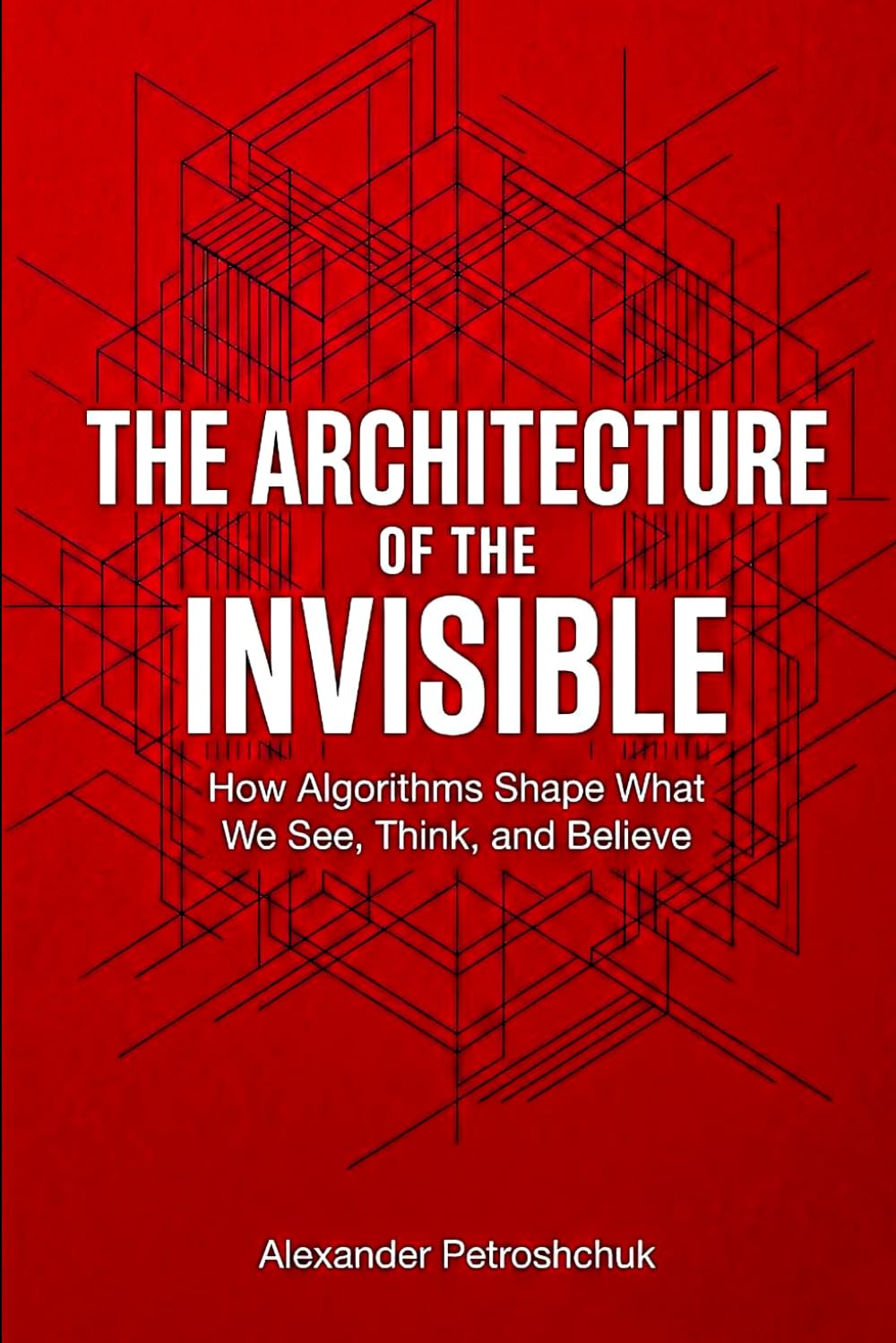 The Architecture of the Invisible: How Algorithms Shape What We See, Think, and Believe