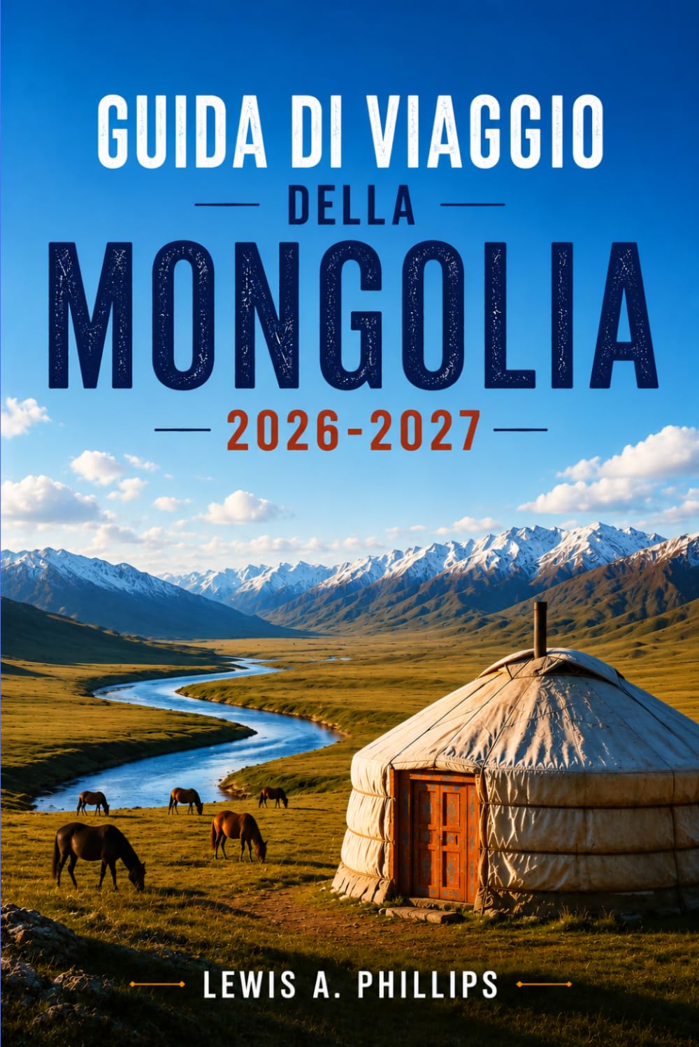 Guida di viaggio della Mongolia 2026-2027: Scopri la cultura nomade, il deserto del Gobi, la caccia con l'aquila, il festival di Naadam, le avventure ... sacri con itinerari pratici e consigli locali
