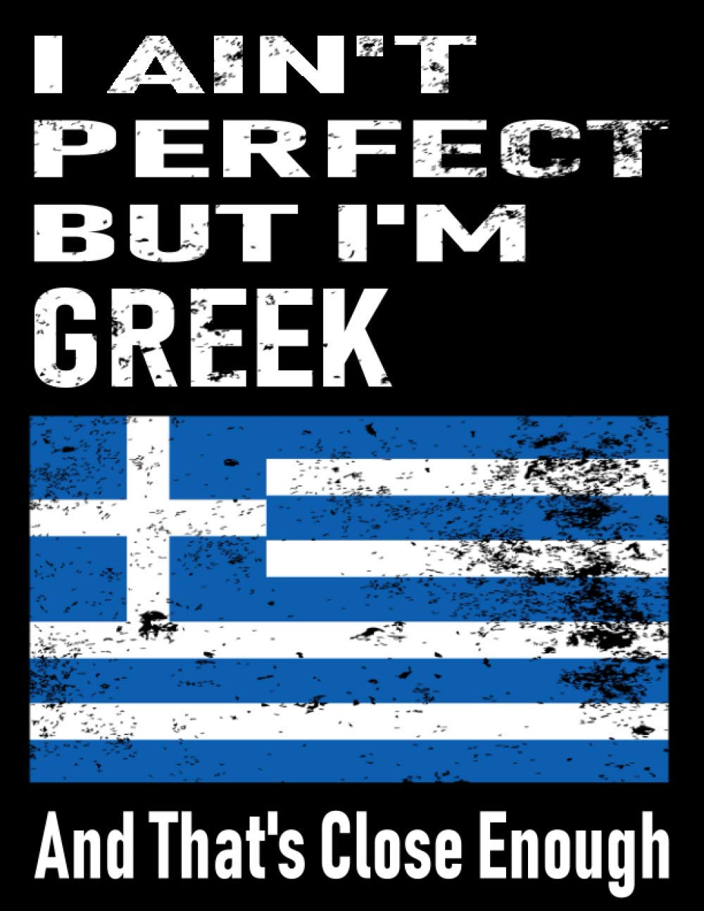 I Ain't Perfect But I'm Greek And That's Close Enough: Funny Greek Notebook Journal Diary Greek Heritage Gift, 110 Lined pages , high-Quality Cover (8.5 x 11) Inches