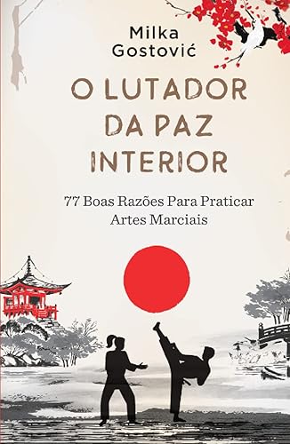 O Lutador da Paz Interior: 77 boas razões para praticar artes marciais