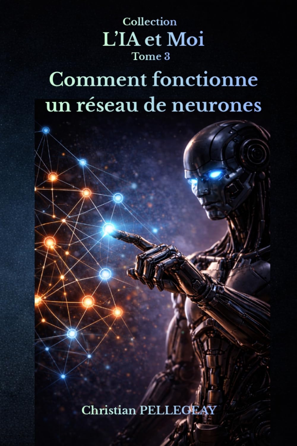 Comment fonctionne un réseau de neurones: Comprendre, maîtriser et survivre à la révolution de l'intelligence artificielle: 3 (L'IA et MOI)