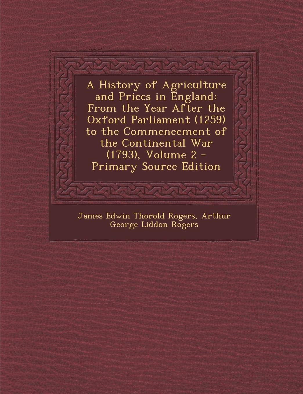 A History of Agriculture and Prices in England: From the Year After the Oxford Parliament (1259) to the Commencement of the Continental War (1793), Volume 2