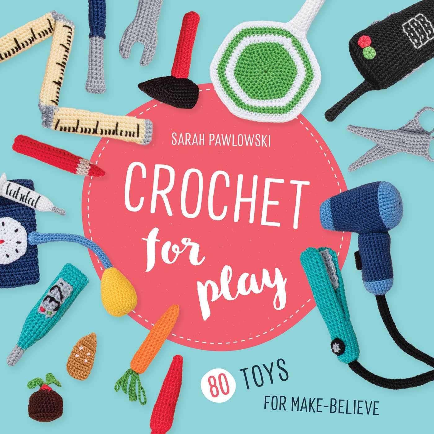 Crochet for Play: 80 Toys for Make-Believe      Paperback – August 27, 2019