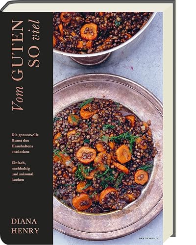 Vom Guten so viel: Die genussvolle Kunst des Haushaltens entdecken. Einfach, nachhaltig und saisonal kochen. Lebensmittel haltbar machen (Diana Henry Kochbücher)