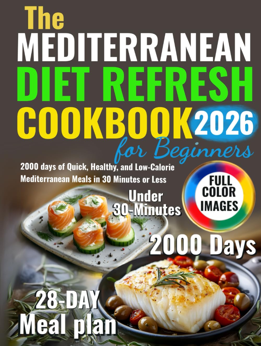 The Mediterranean Diet Refresh Cookbook for Beginners: 2000 days of Quick, Healthy, and Low-Calorie Mediterranean Meals in 30 Minutes or Less