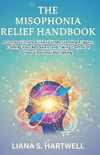 THE MISOPHONIA RELIEF HANDBOOK: A Compassfonate Guide to Understanding Triggers, Calming Your Reactions, and Taking Controlof Your Emotional Well-Being