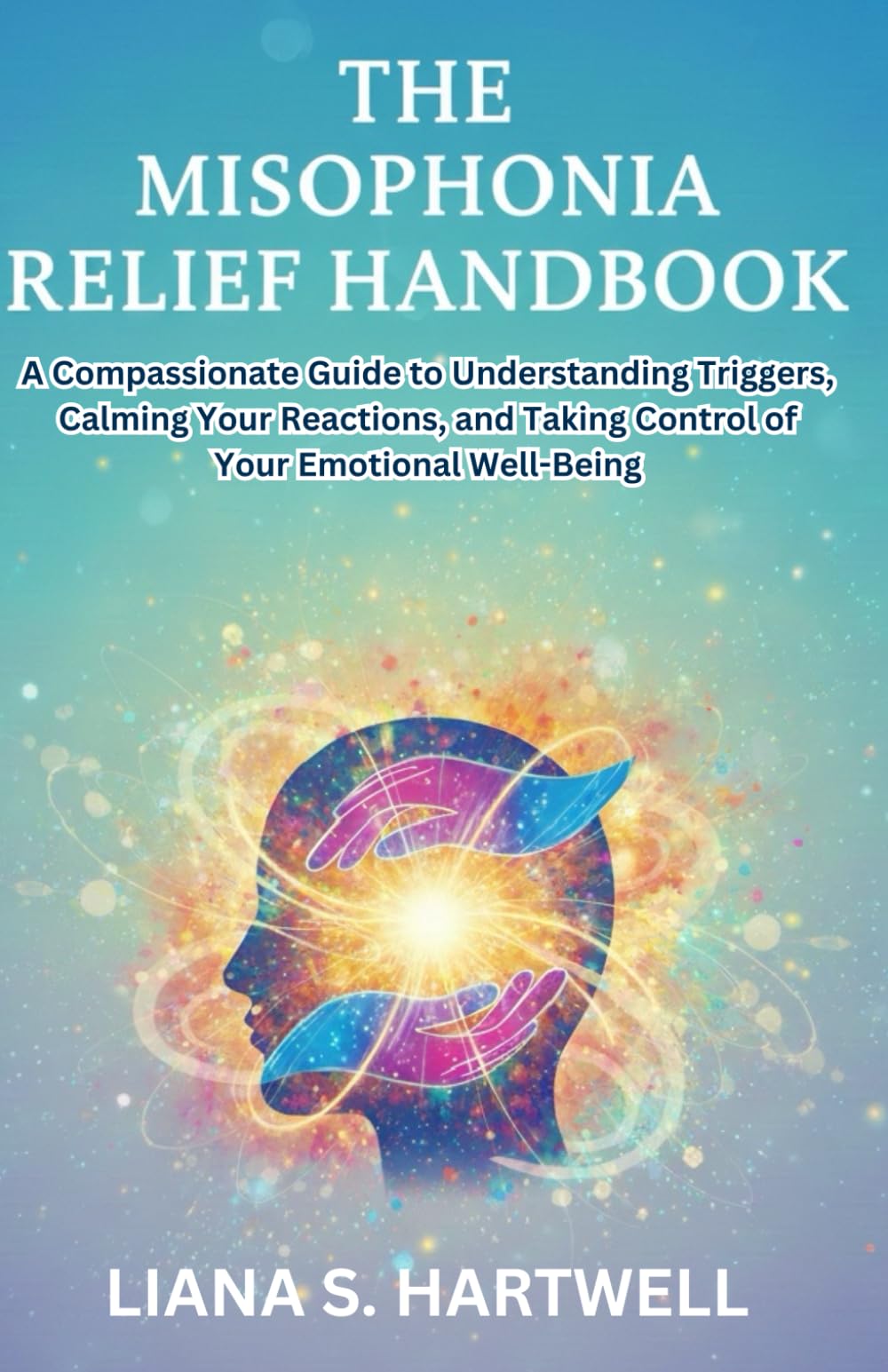 THE MISOPHONIA RELIEF HANDBOOK: A Compassfonate Guide to Understanding Triggers, Calming Your Reactions, and Taking Controlof Your Emotional Well-Being