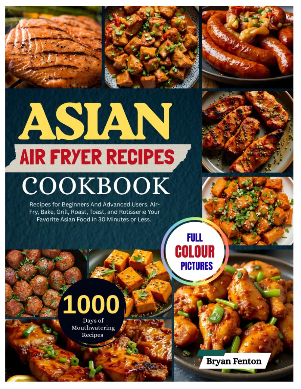 Asian Air Fryer Recipes Cookbook: 1000 Days of Mouthwatering Recipes for Beginners And Advanced Users. Air-Fry, Bake, Grill, Roast, Toast, and ... Favorite Asian Food in 30 Minutes or Less.