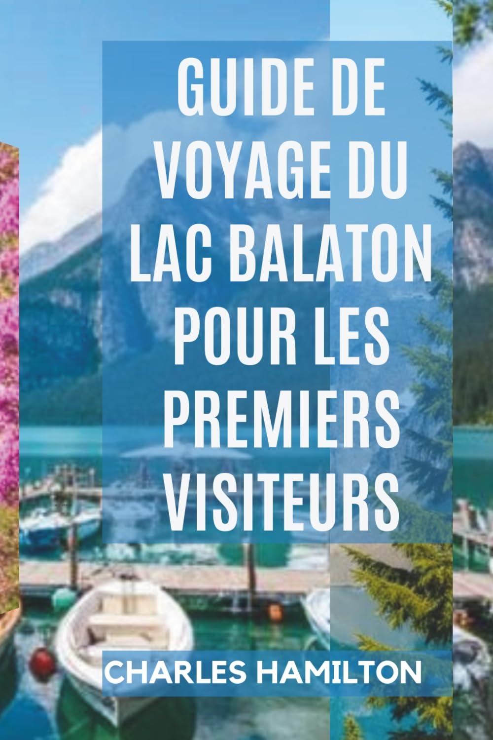 GUIDE DE VOYAGE DU LAC BALATON POUR LES PREMIERS VISITEURS: Découvrez, explorez et profitez du paradis lacustre de Hongrie