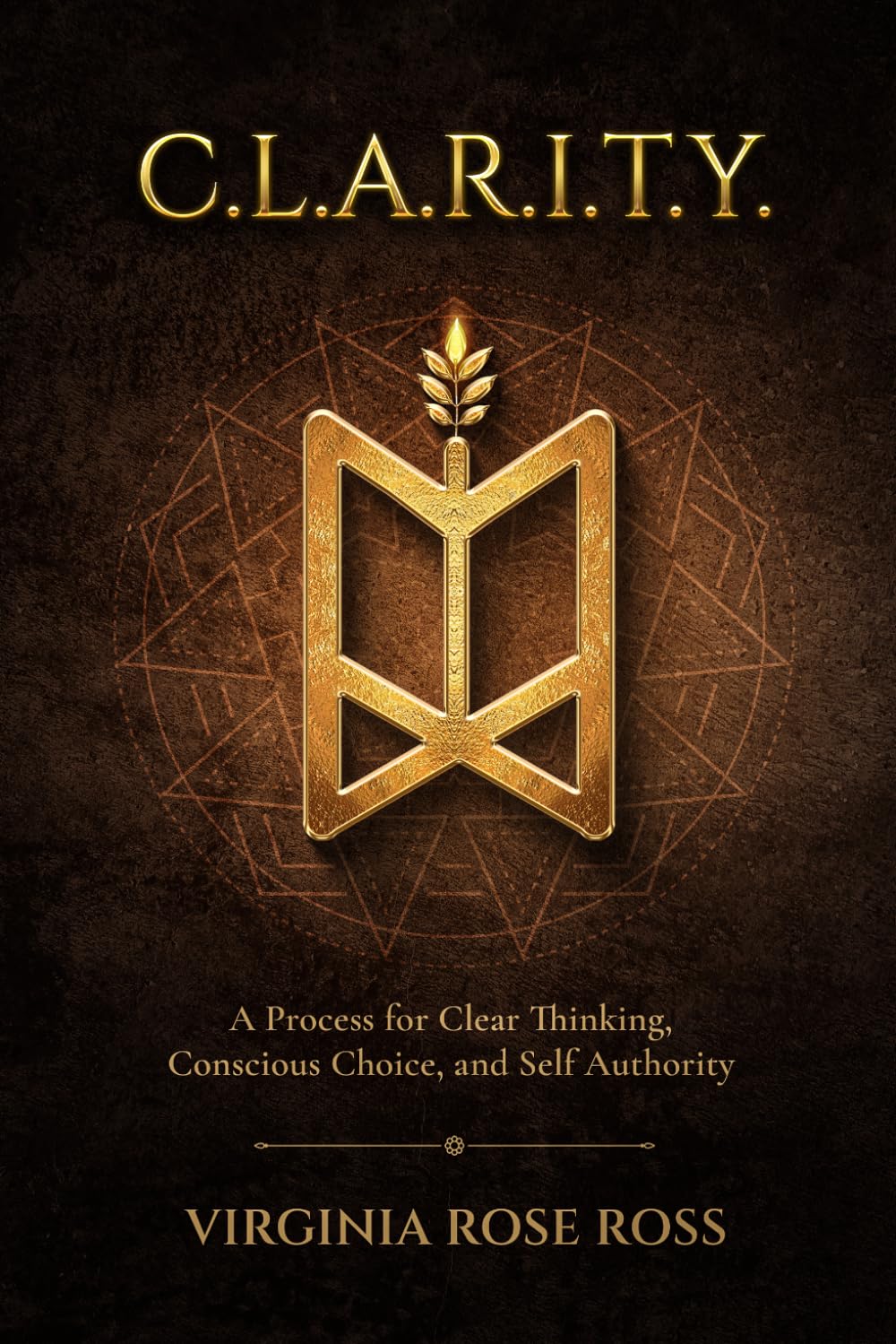 C.L.A.R.I.T.Y.: A Process for Clear Thinking, Conscious Choice, and Self Authority