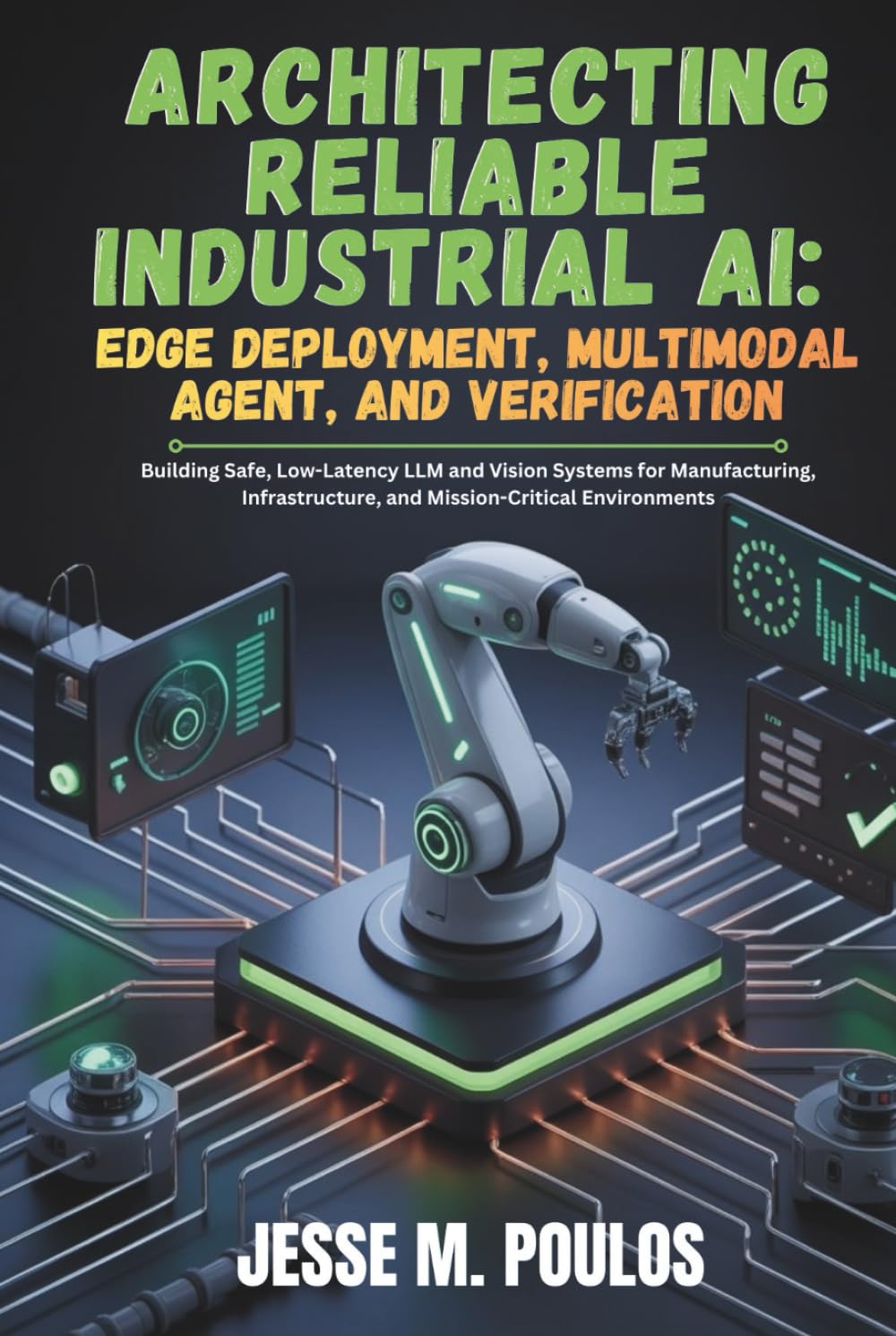 ARCHITECTING RELIABLE INDUSTRIAL AI: EDGE DEPLOYMENT, MULTIMODAL AGENT, AND VERIFICATION: Building Safe, Low-Latency LLM and Vision Systems for Manufacturing, Infrastructure, and Mission-Critical