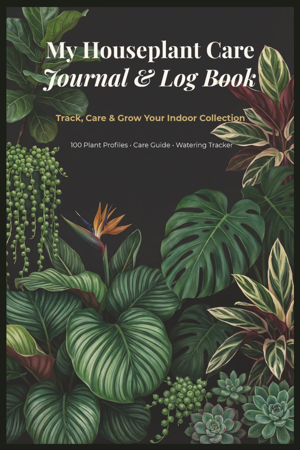 My Houseplant Care Journal & Log Book: Track, Care & Grow Your Indoor Collection | 100 Plant Profiles, Watering Log, Pest & Disease Guide, Propagation ... Checklists & Expense Log for Plant Parents