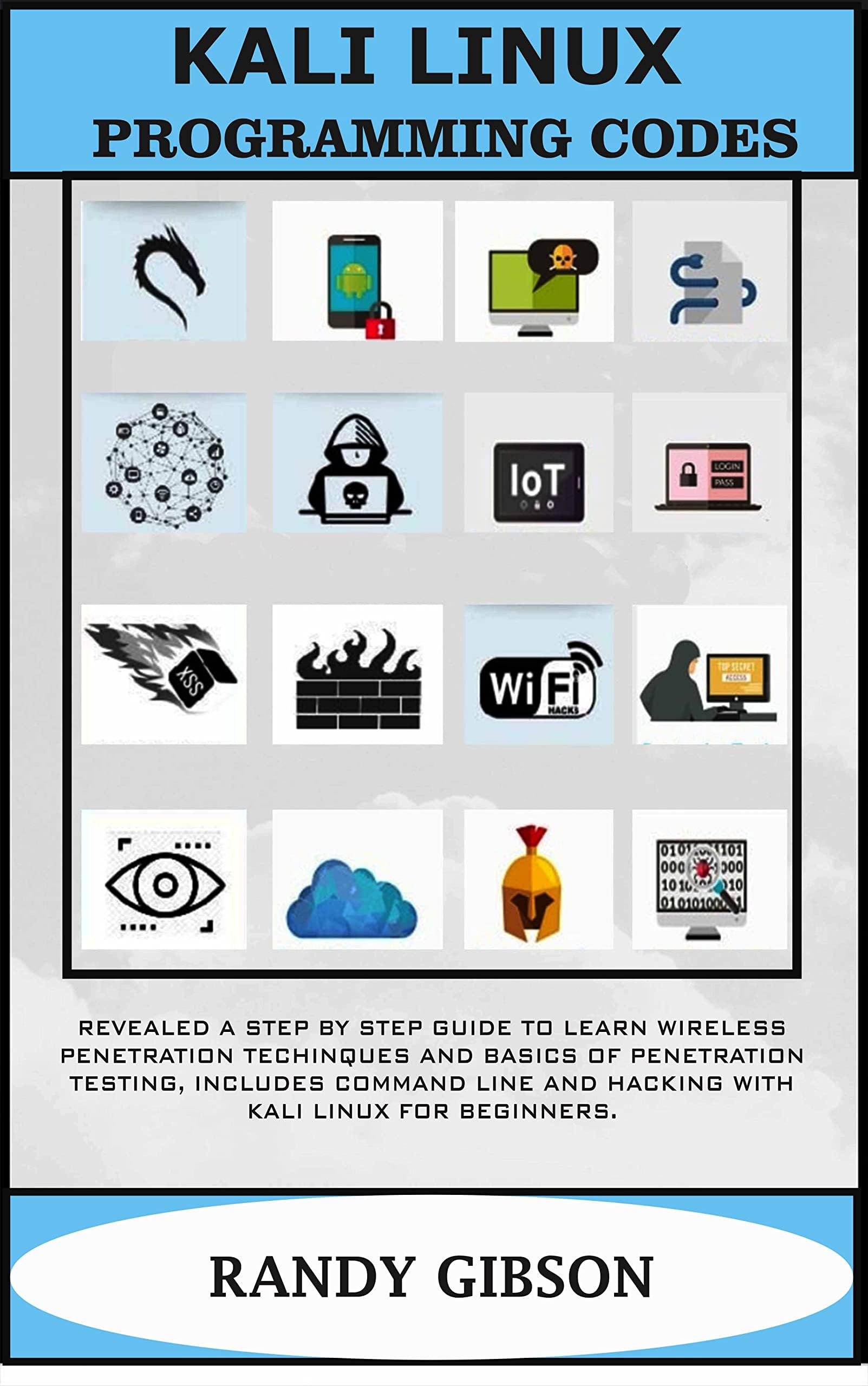 KALI LINUX PROGRAMMING CODES: REVEALED A STEP BY STEP GUIDE TO LEARN WIRELESS PENETRATION TECHINQUES AND BASICS OF PENETRATION TESTING, INCLUDES COMMAND LINE AND HACKING WITH KALI LINUX FOR BEGINNERS.
