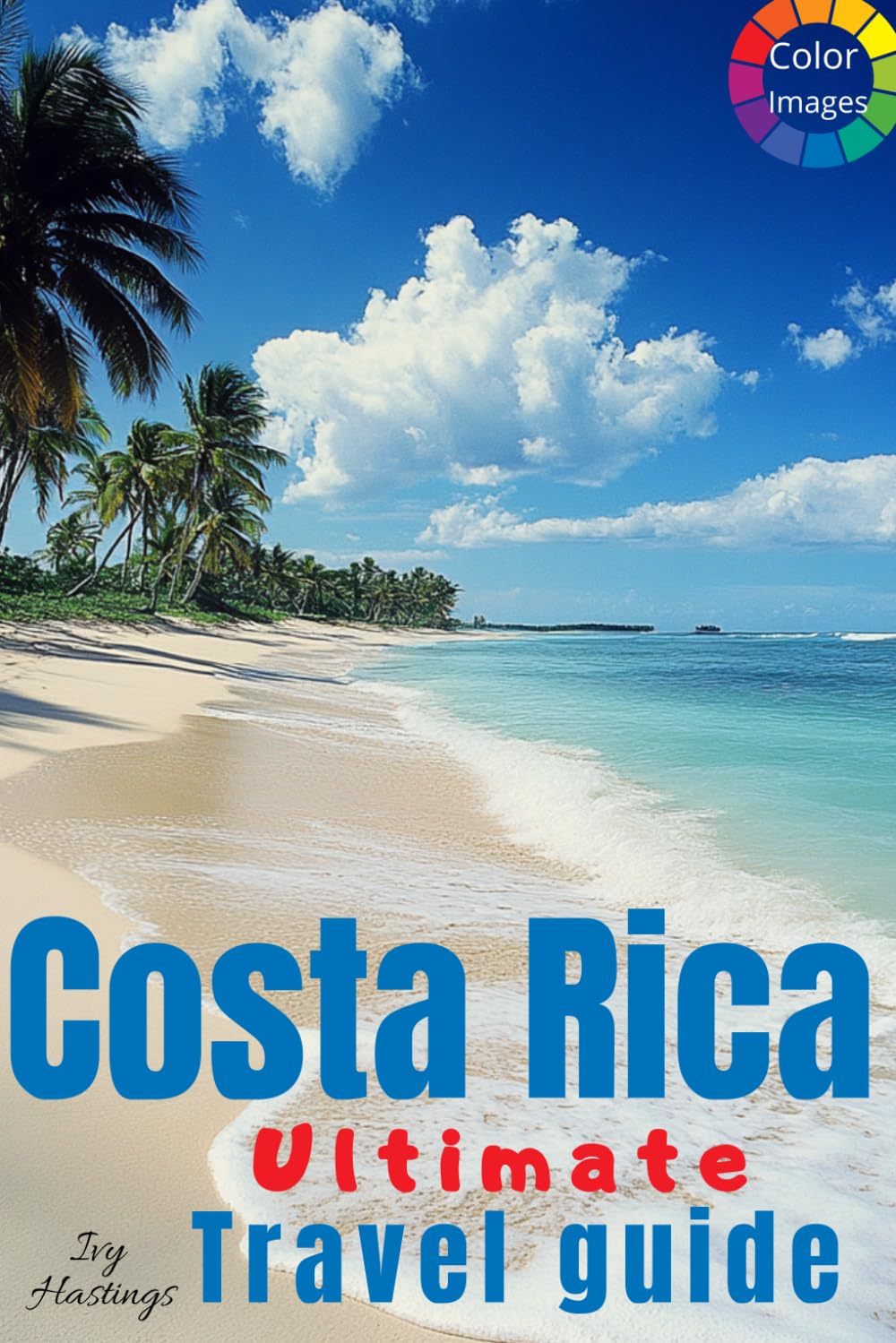 Costa Rica Travel Guide: Amazing Itineraries, many Local Secrets and Eco-Friendly Explorations, 10 wonderful diffrent routes, a lot of photos