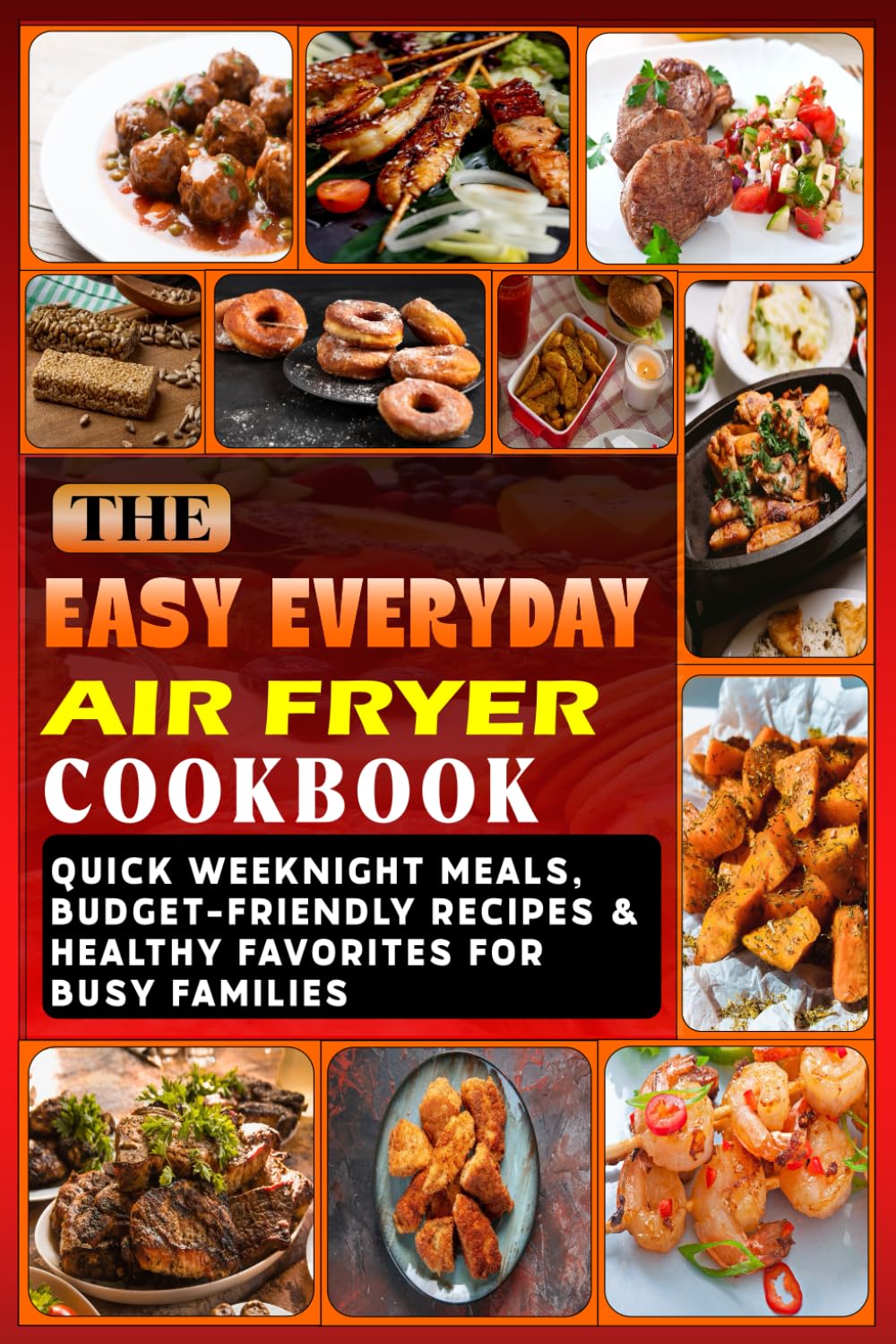 The Easy Everyday Air Fryer Cookbook: Quick Weeknight Meals, Budget-Friendly Recipes & Healthy Favorites for Busy Families (Everyday Air Fryer Cooking Series)