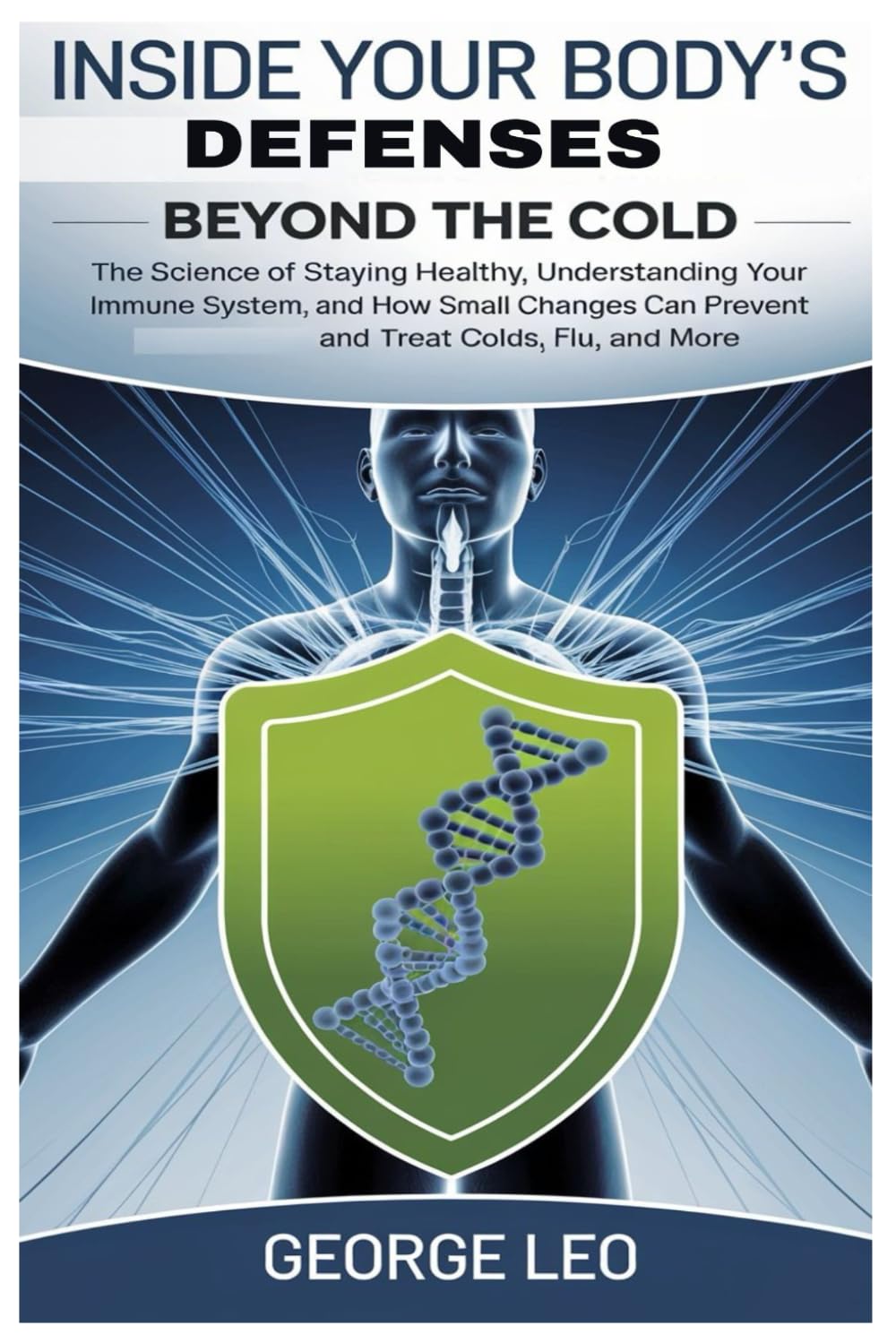 Inside Your Body’s Defenses: Beyond the Cold: The Science of Staying Healthy, Understanding Your Immune System, and How Small Changes Can Prevent and ... Flu, and More (General health and wellness)