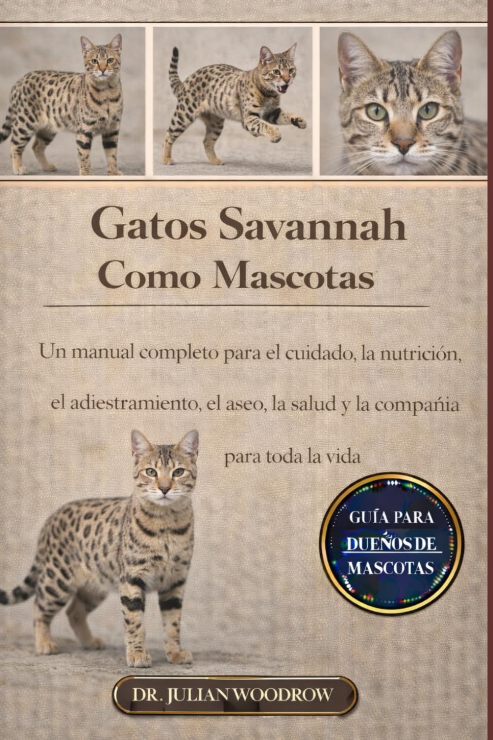 LOS GATOS DE SAVANNAH COMPLETOS COMO MASCOTAS: Un manual completo para el cuidado, la nutrición, el adiestramiento, el aseo, la salud y la compañía para toda la vida”