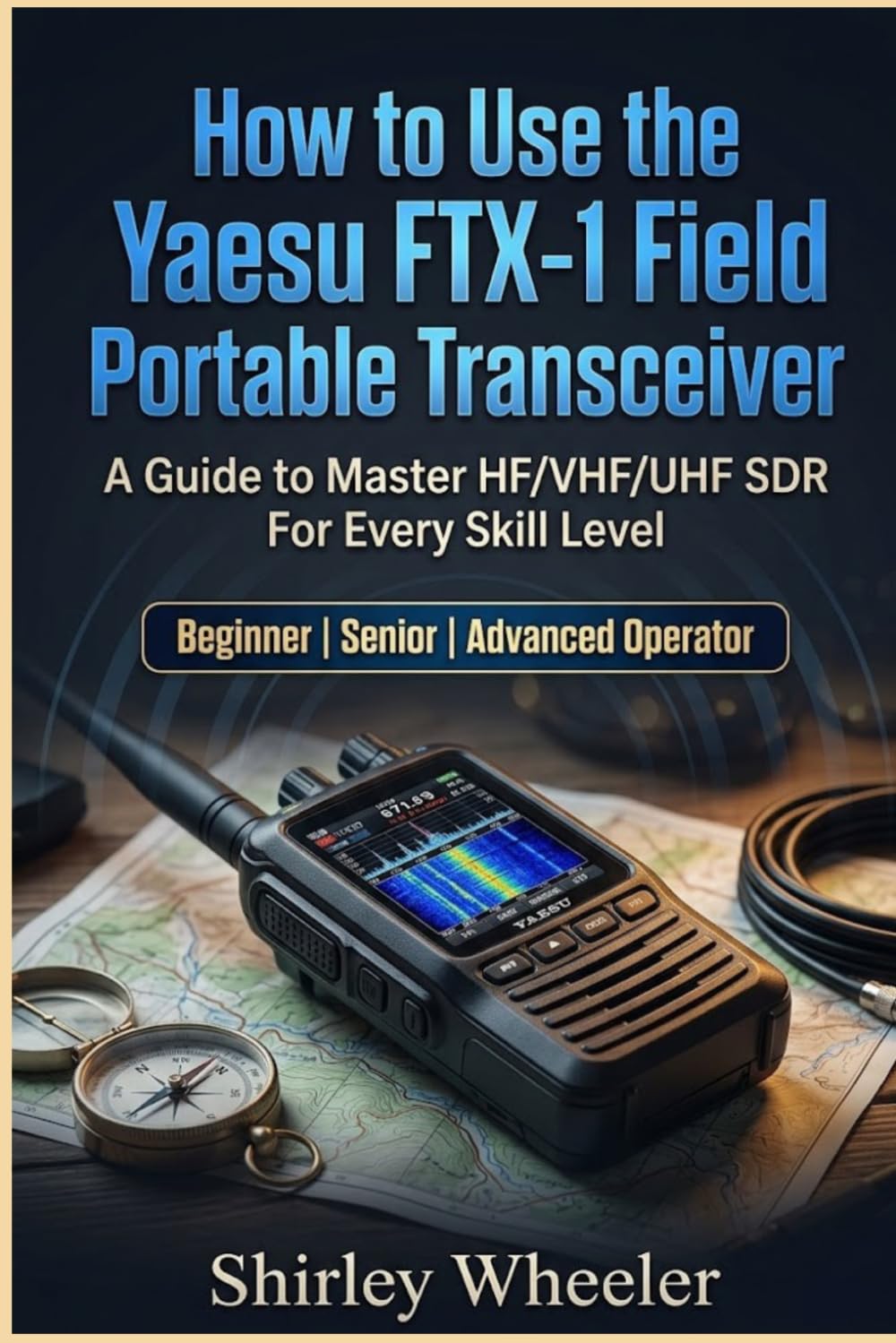 How to Use the Yaesu FTX-1 Field Portable Transceiver: A Guide to master HF/VHF/UHF SDR For Every Skill Level