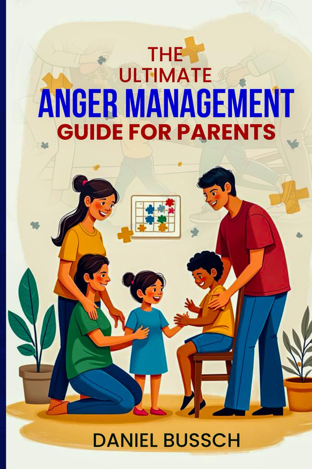 The Ultimate Anger Management Guide for Parents: How to Break the Cycle of Anger, Communicate with Patience, and Create Harmony at Home