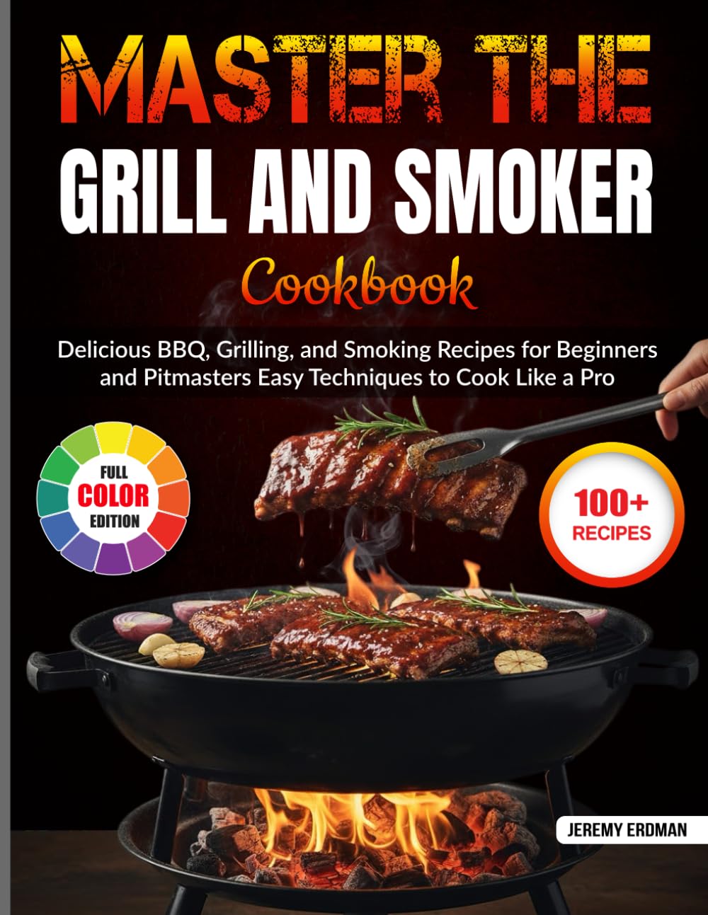 Master the Grill and Smoker Cookbook: Delicious BBQ, Grilling, and Smoking Recipes for Beginners and Pitmasters | Easy Techniques to Cook Like a Pro