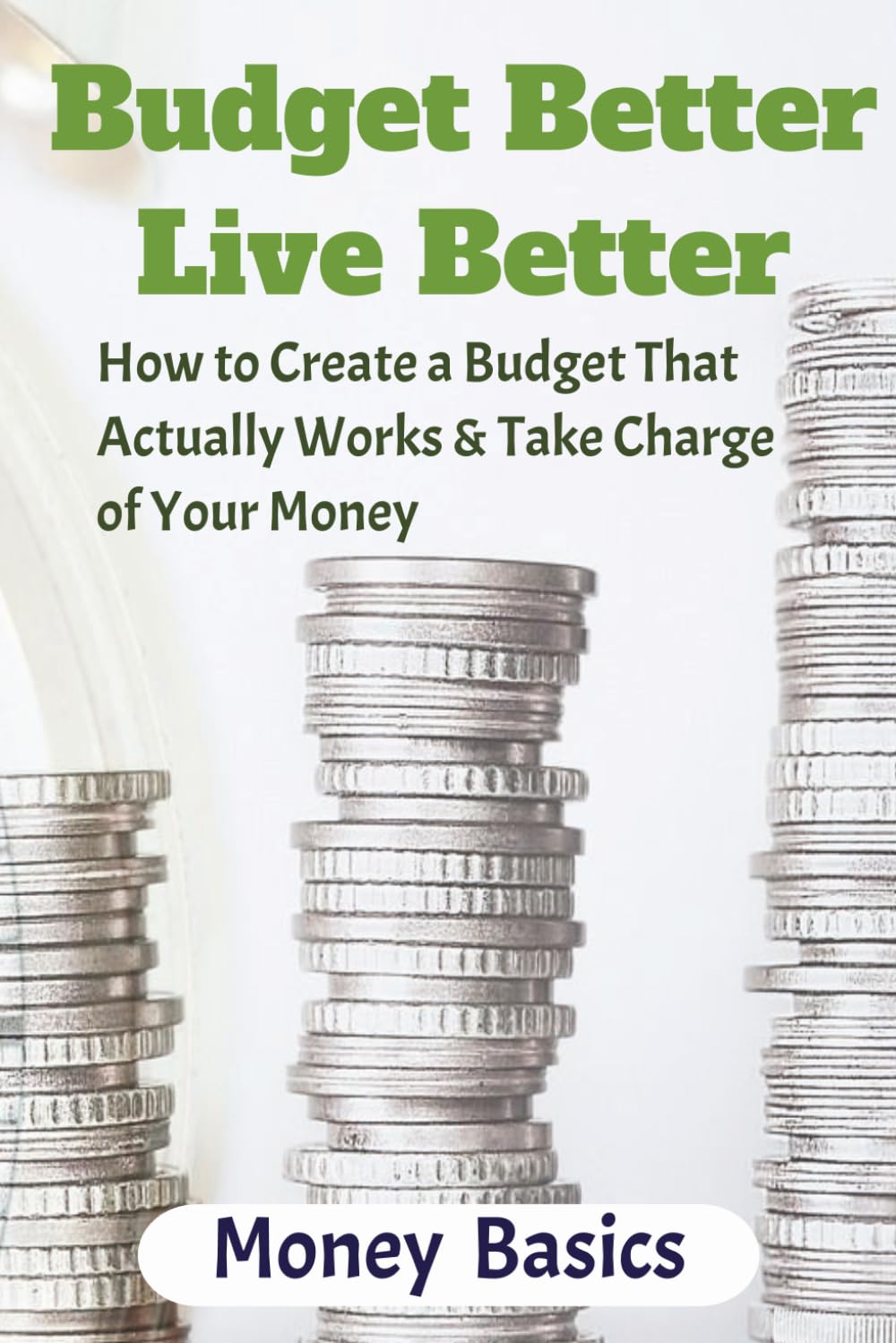 Budget Better Live Better: How to Create a Budget That Actually Works & Take Charge of Your Money