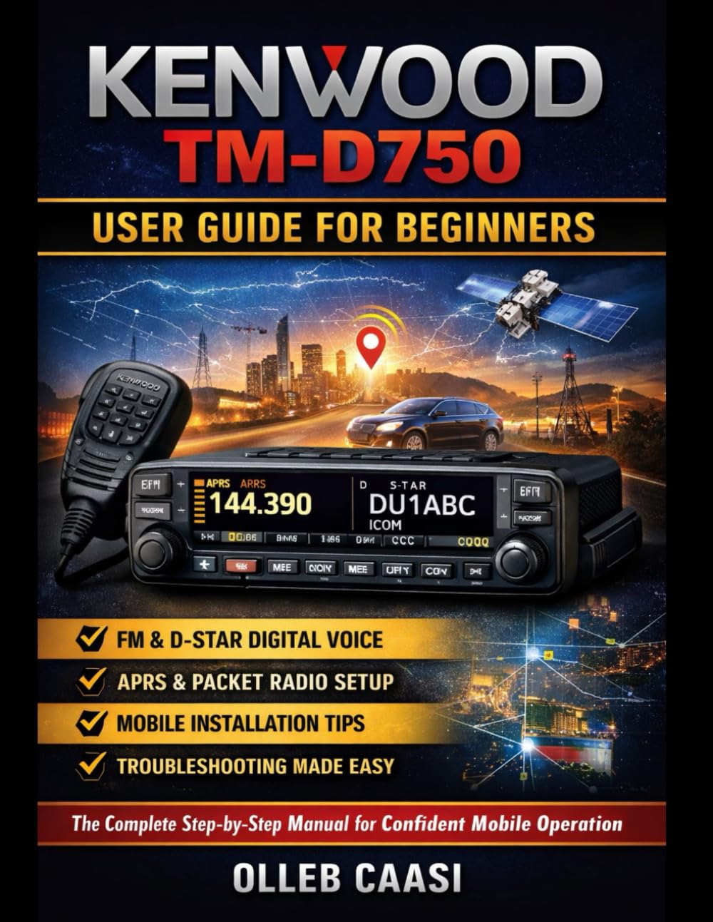 KENWOOD TM-D750 USER GUIDE FOR BEGINNERS: A STEP-BY-STEP MANUAL FOR EASY SETUP, MOBILE PROGRAMMING, APRS & PACKET (KISS TNC), D-STAR DIGITAL VOICE, AND WI-FI/BLUETOOTH/GPS FEATURES
