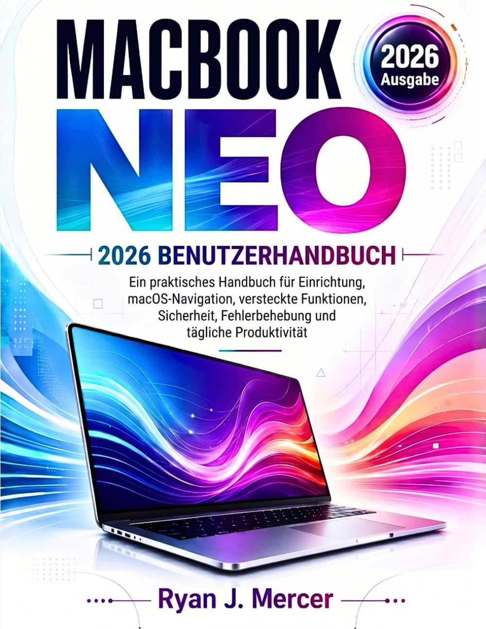 MacBook Neo 2026 Benutzerhandbuch: Ein praktisches Handbuch für Einrichtung, macOS-Navigation, versteckte Funktionen, Sicherheit, Fehlerbehebung und tägliche Produktivität