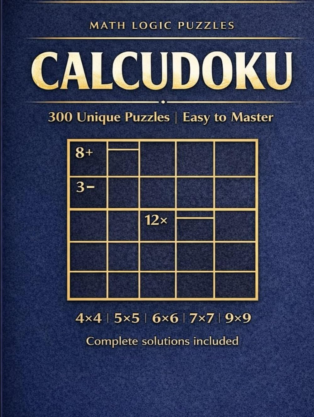 Calcudoku Puzzle Book for Adults: 00 Math Logic Puzzles from Easy to Hard | Large Print Hardcover | Arithmetic Cage Puzzles in 4x4, 5x5, 6x6, 7x7 and 9x9 Grids with Complete Solutions